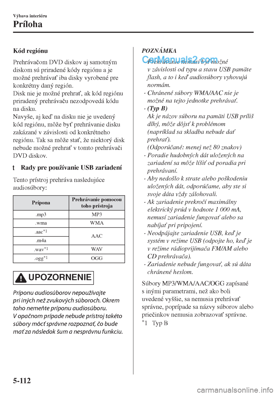 MAZDA MODEL MX-5 2018  Užívateľská príručka (in Slovak) Kód regiónu
Prehráva�þom DVD diskov aj samotným
diskom sú priradené kódy regiónu a je
možné prehráva" iba disky vyrobené pre
konkrétny daný región.
Disk nie je možné prehra", ak k