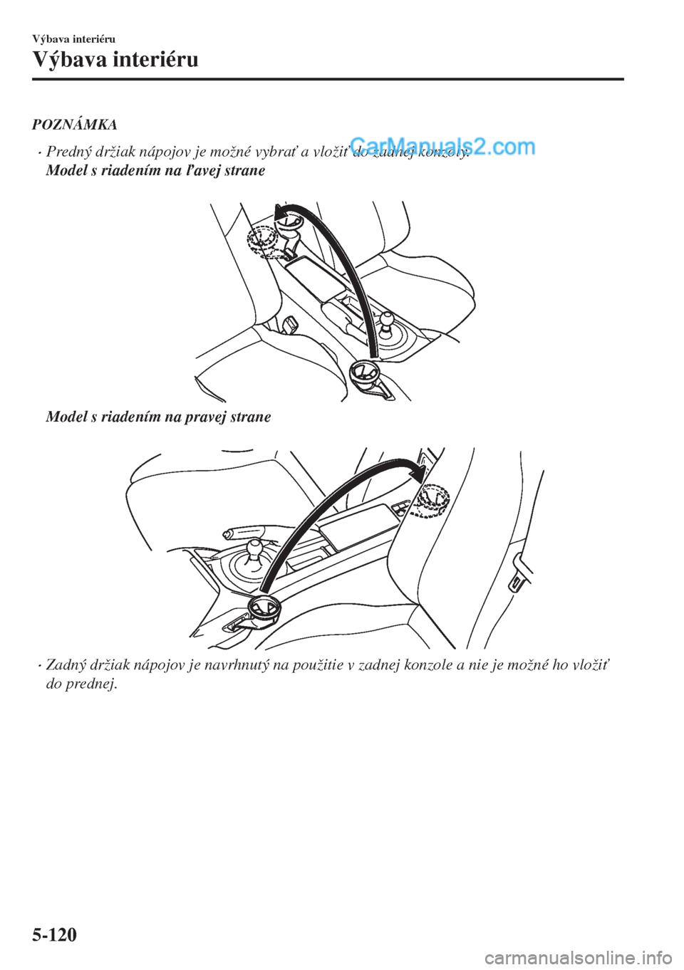 MAZDA MODEL MX-5 2018  Užívateľská príručka (in Slovak) POZNÁMKA
•Predný držiak nápojov je možné vybra" a vloži" do zadnej konzoly.
Model s riadením na avej strane
 
Model s riadením na pravej strane
 
•Zadný držiak nápojov je navrhnut