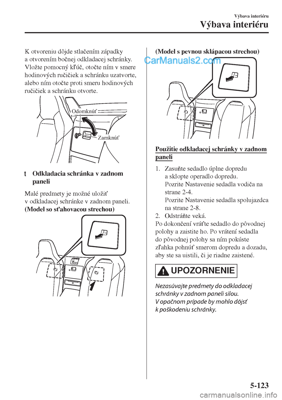 MAZDA MODEL MX-5 2018  Užívateľská príručka (in Slovak) K otvoreniu dôjde stla�þením západky
a otvorením bo�þnej odkladacej schránky.
Vložte pomocný kú�þ, oto�þte ním v smere
hodinových ru�þi�þiek a schránku uzatvorte,
alebo ním oto�þt