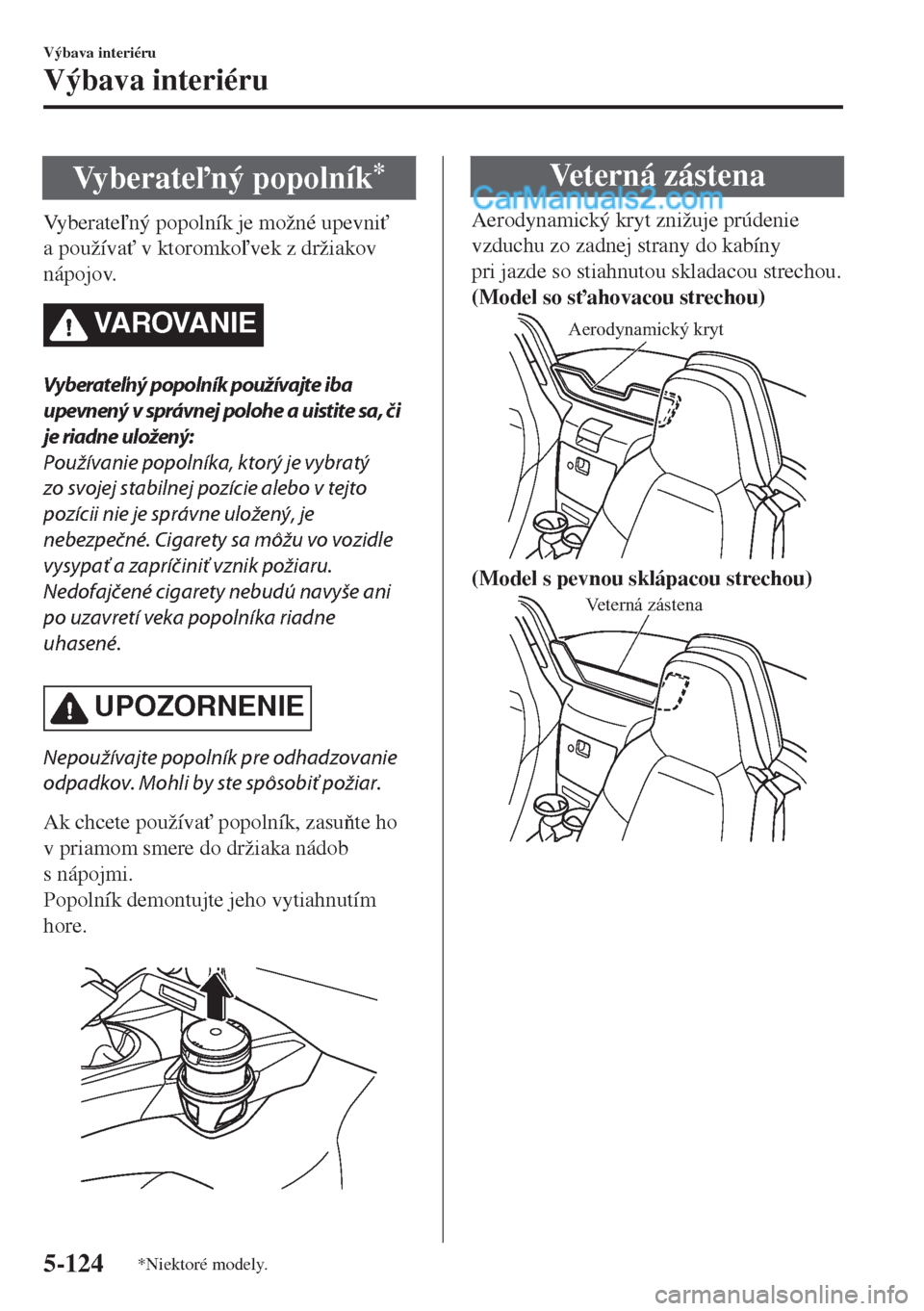 MAZDA MODEL MX-5 2018  Užívateľská príručka (in Slovak) Vy b e r a t ený popolník*
Vyberatený popolník je možné upevni"
a používa" v ktoromkovek z držiakov
nápojov.
VA R OVA N I E
Vyberateľný popolník používajte iba
upevnený v sprá