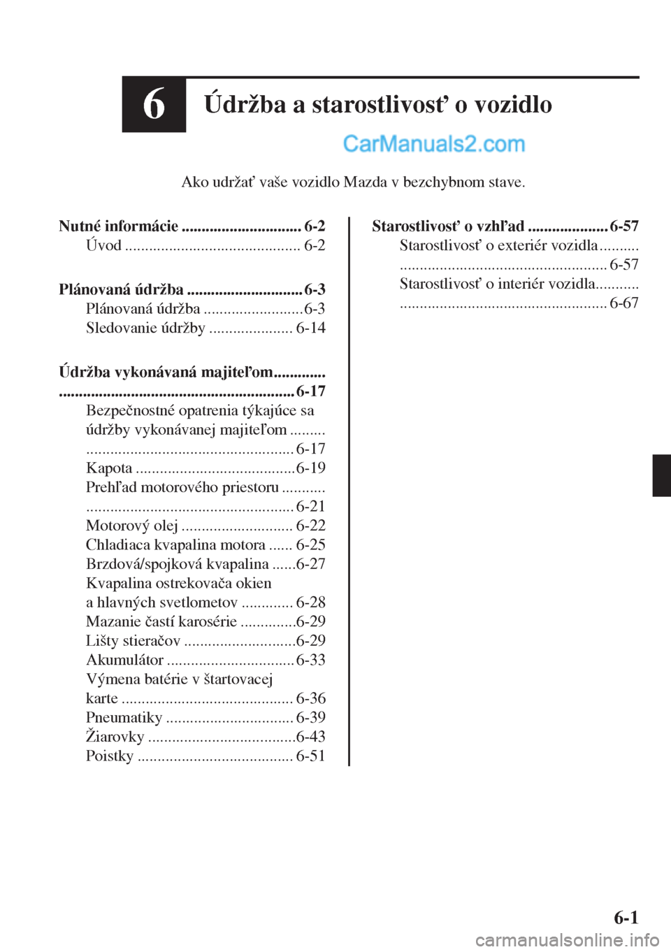 MAZDA MODEL MX-5 2018  Užívateľská príručka (in Slovak) 6Údržba a starostlivos" o vozidlo
Ako udrža" vaše vozidlo Mazda v bezchybnom stave.
Nutné informácie .............................. 6-2
Úvod ............................................ 6-2
P
