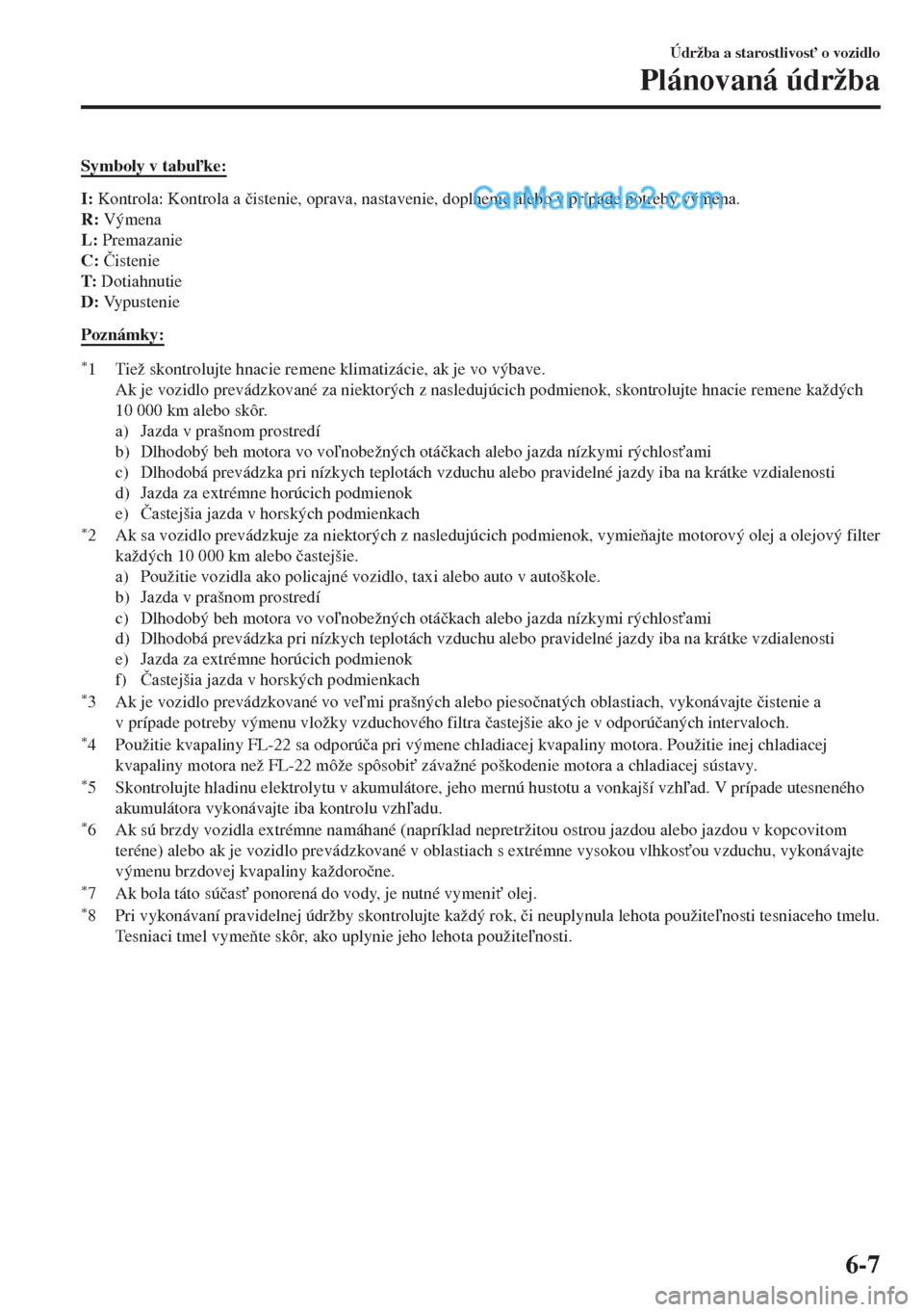 MAZDA MODEL MX-5 2018  Užívateľská príručka (in Slovak) Symboly v tabuke:
I: Kontrola: Kontrola a �þistenie, oprava, nastavenie, doplnenie alebo v prípade potreby výmena.
R: Výmena
L: Premazanie
C: �ýistenie
T: Dotiahnutie
D: Vy p u s t e n i e
Pozn