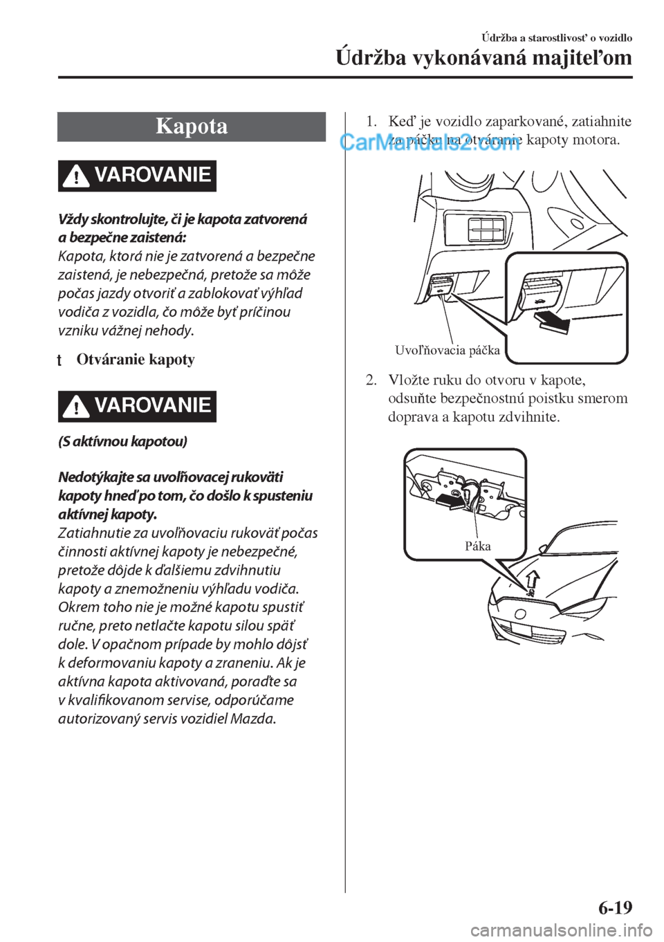 MAZDA MODEL MX-5 2018  Užívateľská príručka (in Slovak) Kapota
VA R OVA N I E
Vždy skontrolujte, či je kapota zatvorená
a bezpečne zaistená:
Kapota, ktorá nie je zatvorená a bezpečne
zaistená, je nebezpečná, pretože sa môže
počas jazdy otvor