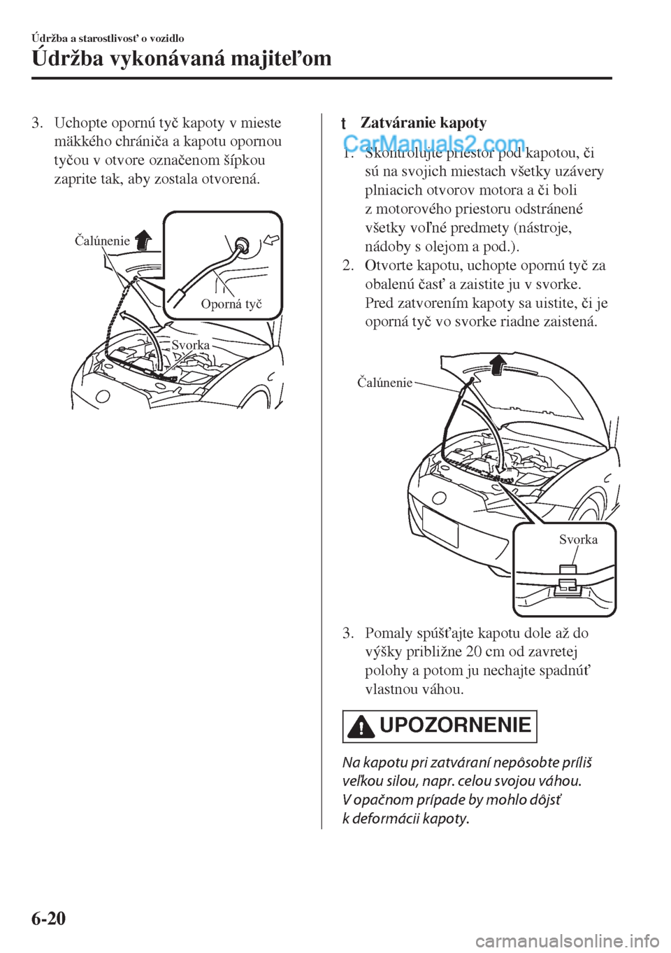 MAZDA MODEL MX-5 2018  Užívateľská príručka (in Slovak) 3. Uchopte opornú ty�þ kapoty v mieste
mäkkého chráni�þa a kapotu opornou
ty�þou v otvore ozna�þenom šípkou
zaprite tak, aby zostala otvorená.
 
Čalúnenie
Oporná tyč
Svorka
ttZatvárani