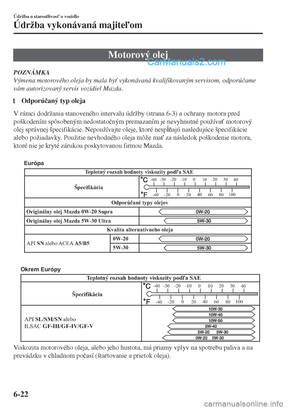 MAZDA MODEL MX-5 2018  Užívateľská príručka (in Slovak) Motorový olej
POZNÁMKA
Výmena motorového oleja by mala by" vykonávaná kvalifikovaným servisom, odporú�þame
vám autorizovaný servis vozidiel Mazda.
tOdporú�þaný typ oleja
V rámci dodrž