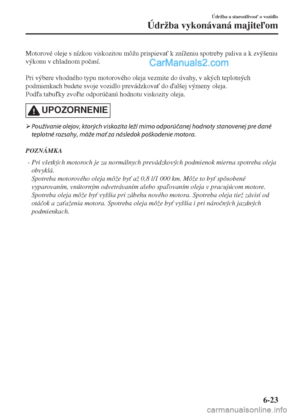 MAZDA MODEL MX-5 2018  Užívateľská príručka (in Slovak) Motorové oleje s nízkou viskozitou môžu prispieva" k zníženiu spotreby paliva a k zvýšeniu
výkonu v chladnom po�þasí.
 
Pri výbere vhodného typu motorového oleja vezmite do úvahy, v ak