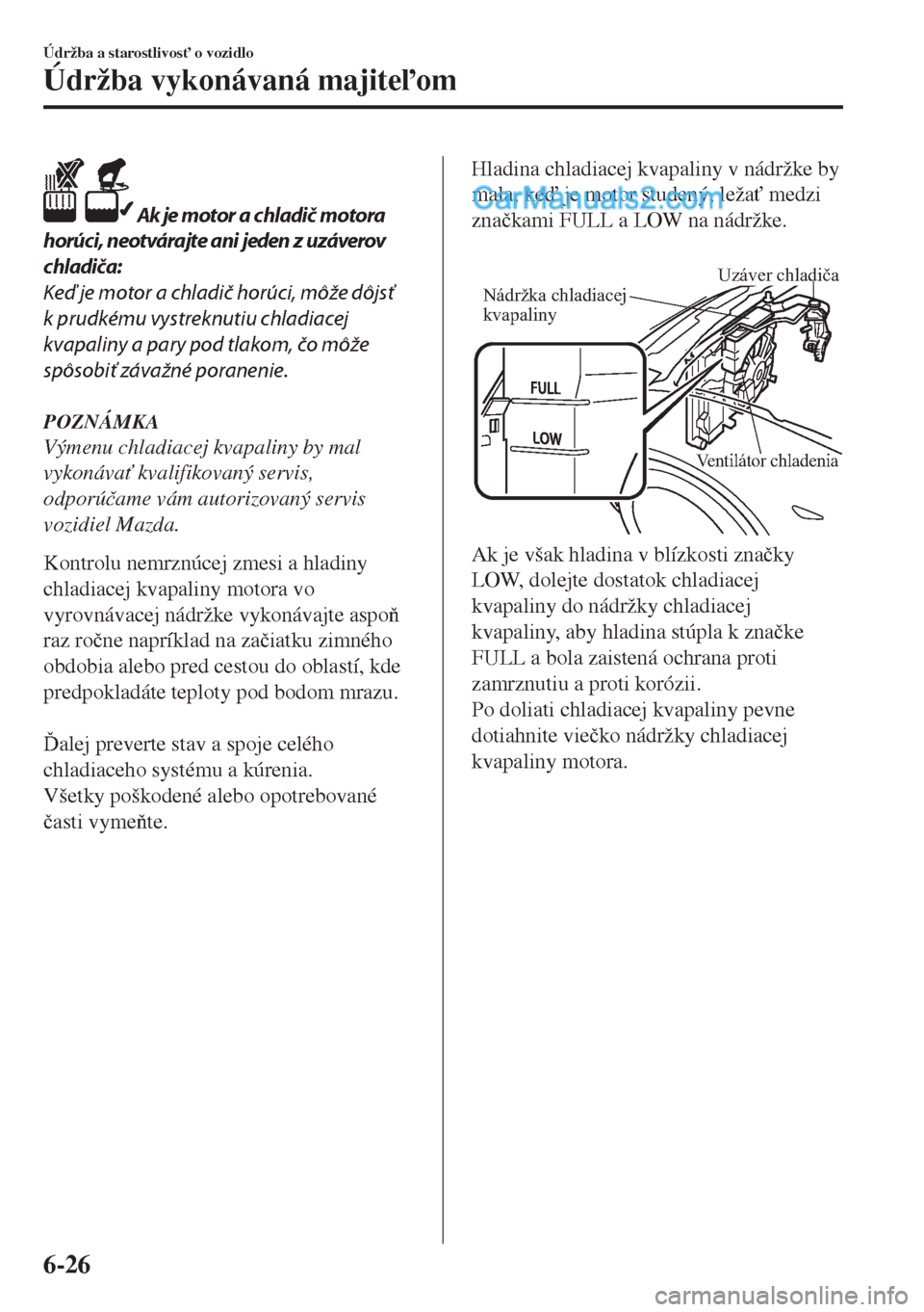 MAZDA MODEL MX-5 2018  Užívateľská príručka (in Slovak)  Ak je motor a chladič motora
horúci, neotvárajte ani jeden z uzáverov
chladiča:
Keď je motor a chladič horúci, môže dôjsť
k prudkému vystreknutiu chladiacej
kvapaliny a pary pod tlakom, 