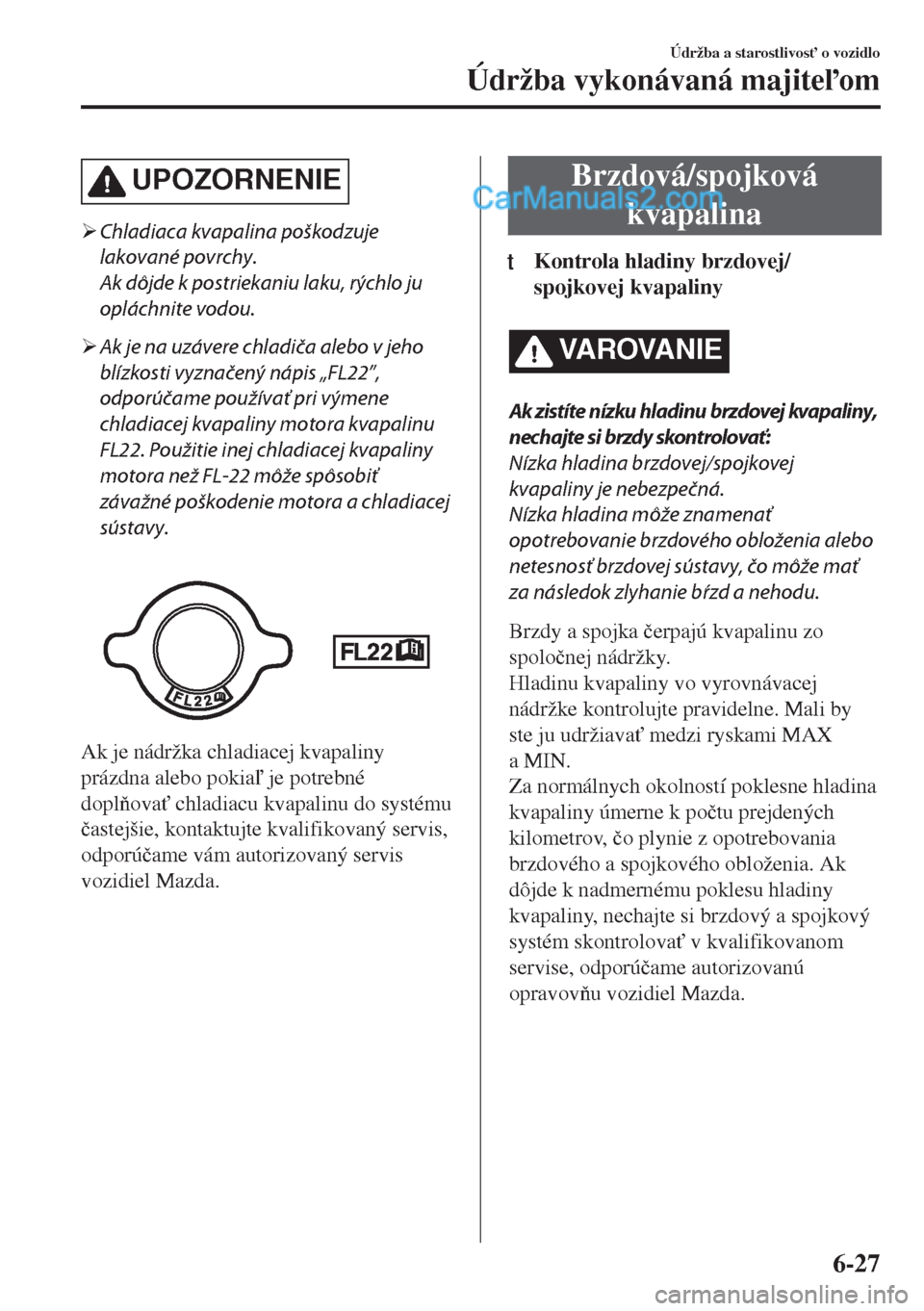 MAZDA MODEL MX-5 2018  Užívateľská príručka (in Slovak) UPOZORNENIE
�¾Chladiaca kvapalina poškodzuje
lakované povrchy.
Ak dôjde k postriekaniu laku, rýchlo ju
opláchnite vodou.
�¾Ak je na uzávere chladiča alebo v jeho
blízkosti vyznačený nápis