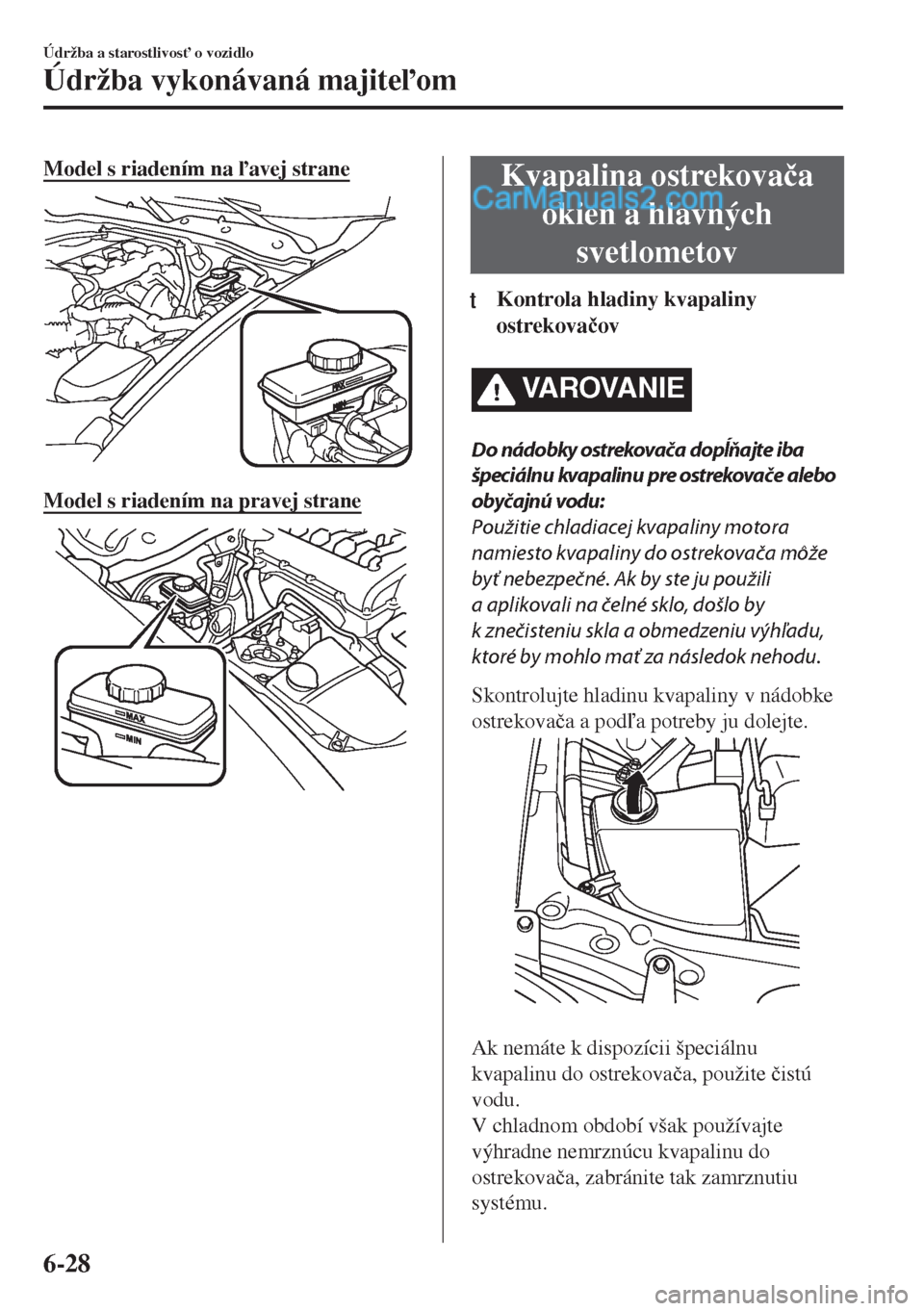MAZDA MODEL MX-5 2018  Užívateľská príručka (in Slovak) Model s riadením na avej strane
Model s riadením na pravej strane
Kvapalina ostrekova�þa
okien a hlavných
svetlometov
ttKontrola hladiny kvapaliny
ostrekova�þov
VAROVANIE
Do nádobky ostrekova