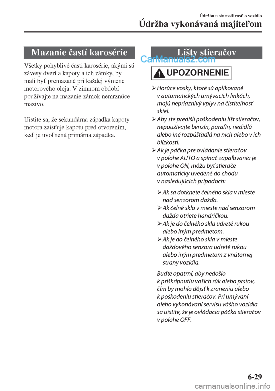 MAZDA MODEL MX-5 2018  Užívateľská príručka (in Slovak) Mazanie �þastí karosérie
Všetky pohyblivé �þasti karosérie, akými sú
závesy dverí a kapoty a ich zámky, by
mali by" premazané pri každej výmene
motorového oleja. V zimnom období
pou