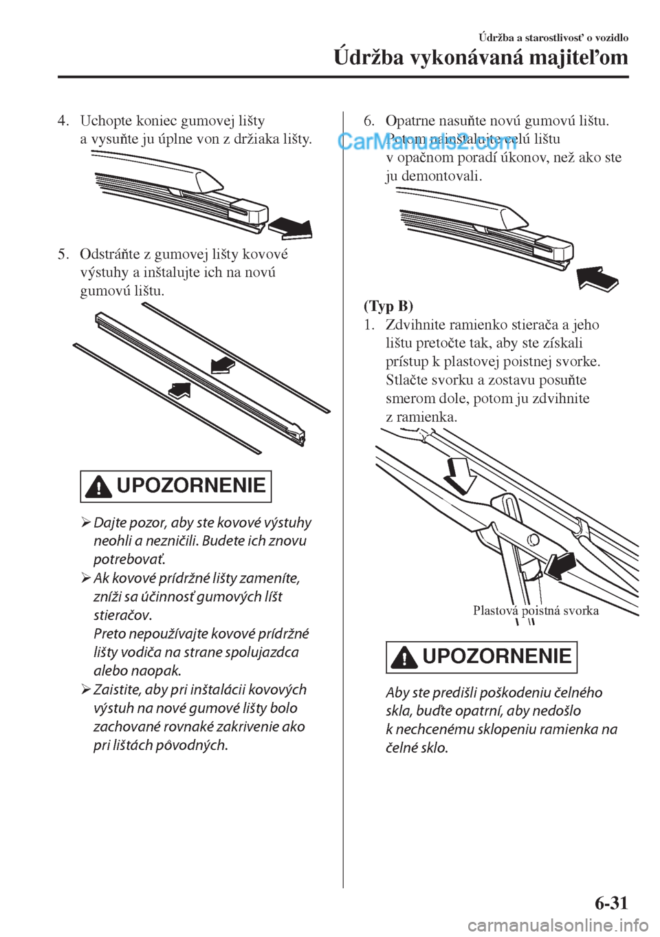 MAZDA MODEL MX-5 2018  Užívateľská príručka (in Slovak) 4. Uchopte koniec gumovej lišty
a vysute ju úplne von z držiaka lišty.
5. Odstráte z gumovej lišty kovové
výstuhy a inštalujte ich na novú
gumovú lištu.
UPOZORNENIE
�¾Dajte pozor, aby