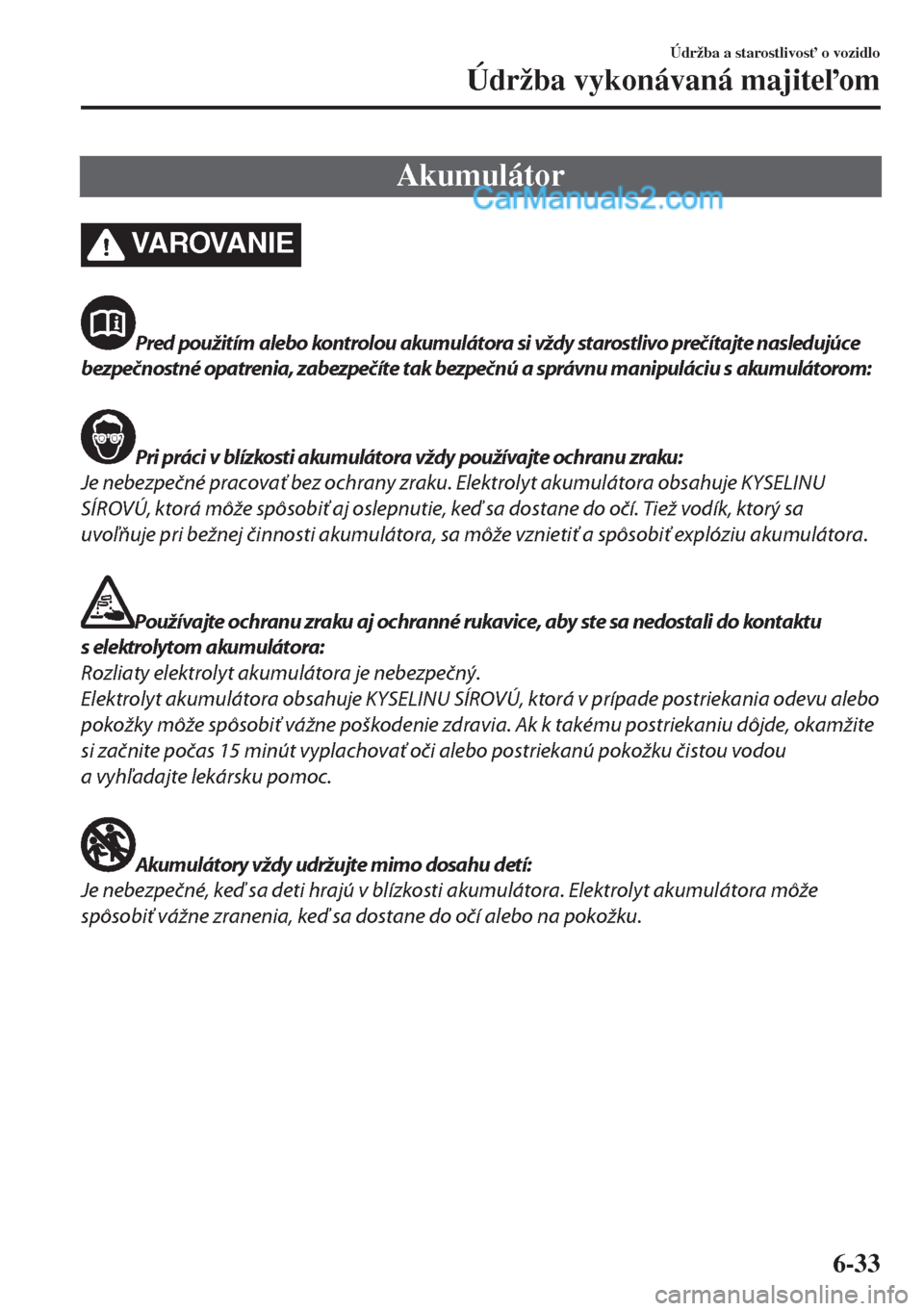 MAZDA MODEL MX-5 2018  Užívateľská príručka (in Slovak) Akumulátor
VA R OVA N I E
Pred použitím alebo kontrolou akumulátora si vždy starostlivo prečítajte nasledujúce
bezpečnostné opatrenia, zabezpečíte tak bezpečnú a správnu manipuláciu s 