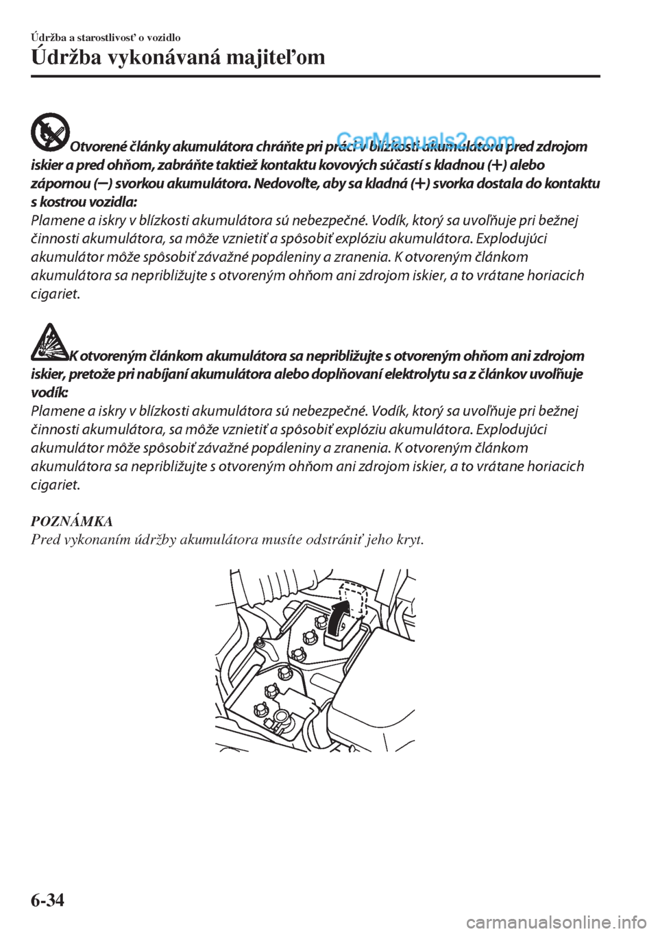 MAZDA MODEL MX-5 2018  Užívateľská príručka (in Slovak) Otvorené články akumulátora chráňte pri práci v blízkosti akumulátora pred zdrojom
iskier a pred ohňom, zabráňte taktiež kontaktu kovových súčastí s kladnou (
) alebo
zápornou (
) sv