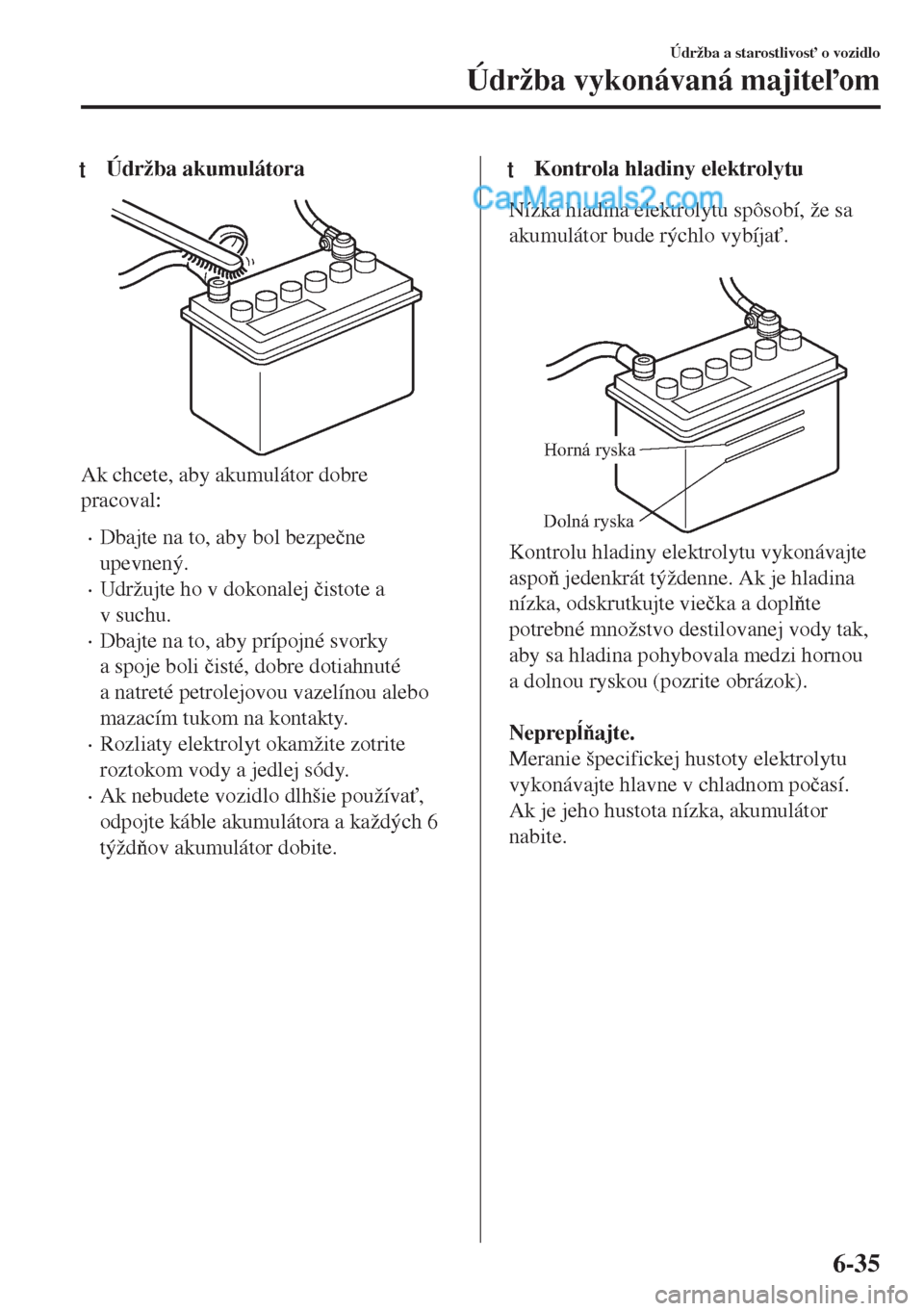 MAZDA MODEL MX-5 2018  Užívateľská príručka (in Slovak) tÚdržba akumulátora
Ak chcete, aby akumulátor dobre
pracoval:
•Dbajte na to, aby bol bezpe�þne
upevnený.
•Udržujte ho v dokonalej �þistote a
v suchu.
•Dbajte na to, aby prípojné svorky