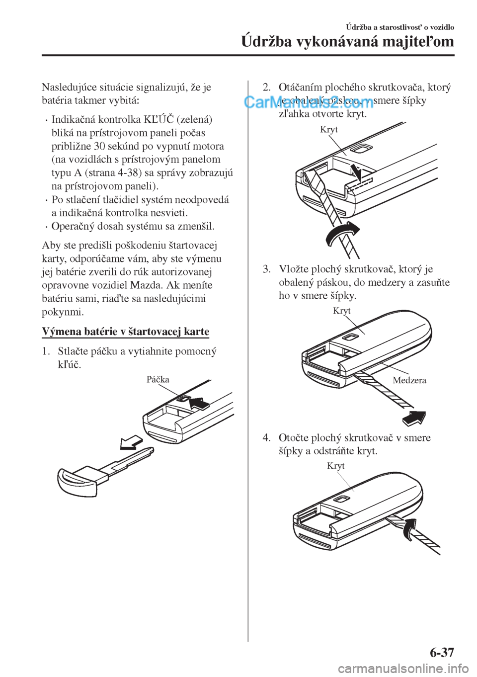 MAZDA MODEL MX-5 2018  Užívateľská príručka (in Slovak) Nasledujúce situácie signalizujú, že je
batéria takmer vybitá:
•Indika�þná kontrolka KÚ�ý (zelená)
bliká na prístrojovom paneli po�þas
približne 30 sekúnd po vypnutí motora
(na vo