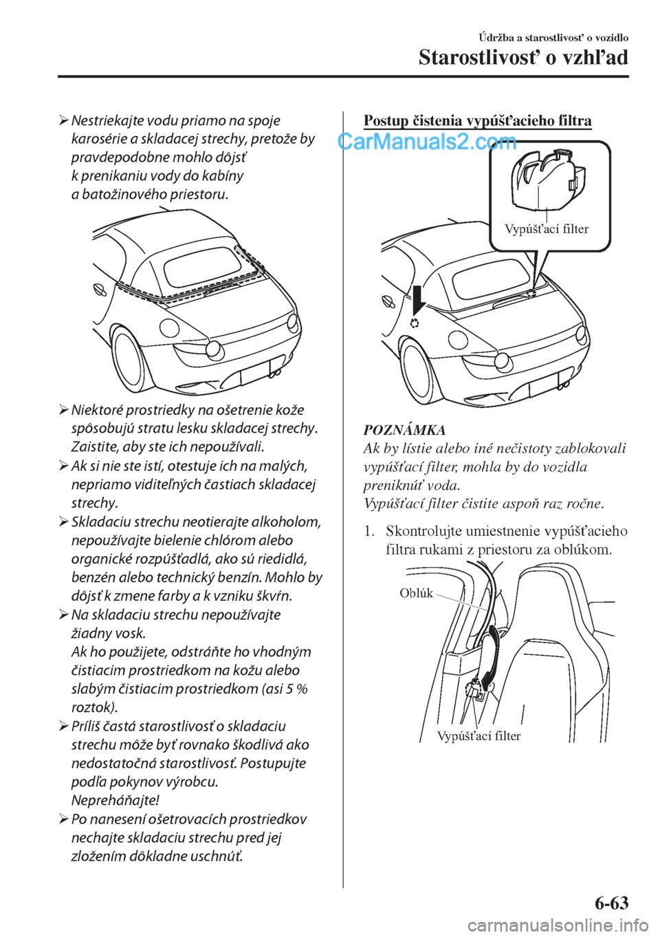 MAZDA MODEL MX-5 2018  Užívateľská príručka (in Slovak) �¾Nestriekajte vodu priamo na spoje
karosérie a skladacej strechy, pretože by
pravdepodobne mohlo dôjsť
k prenikaniu vody do kabíny
a batožinového priestoru.
�¾Niektoré prostriedky na ošetr