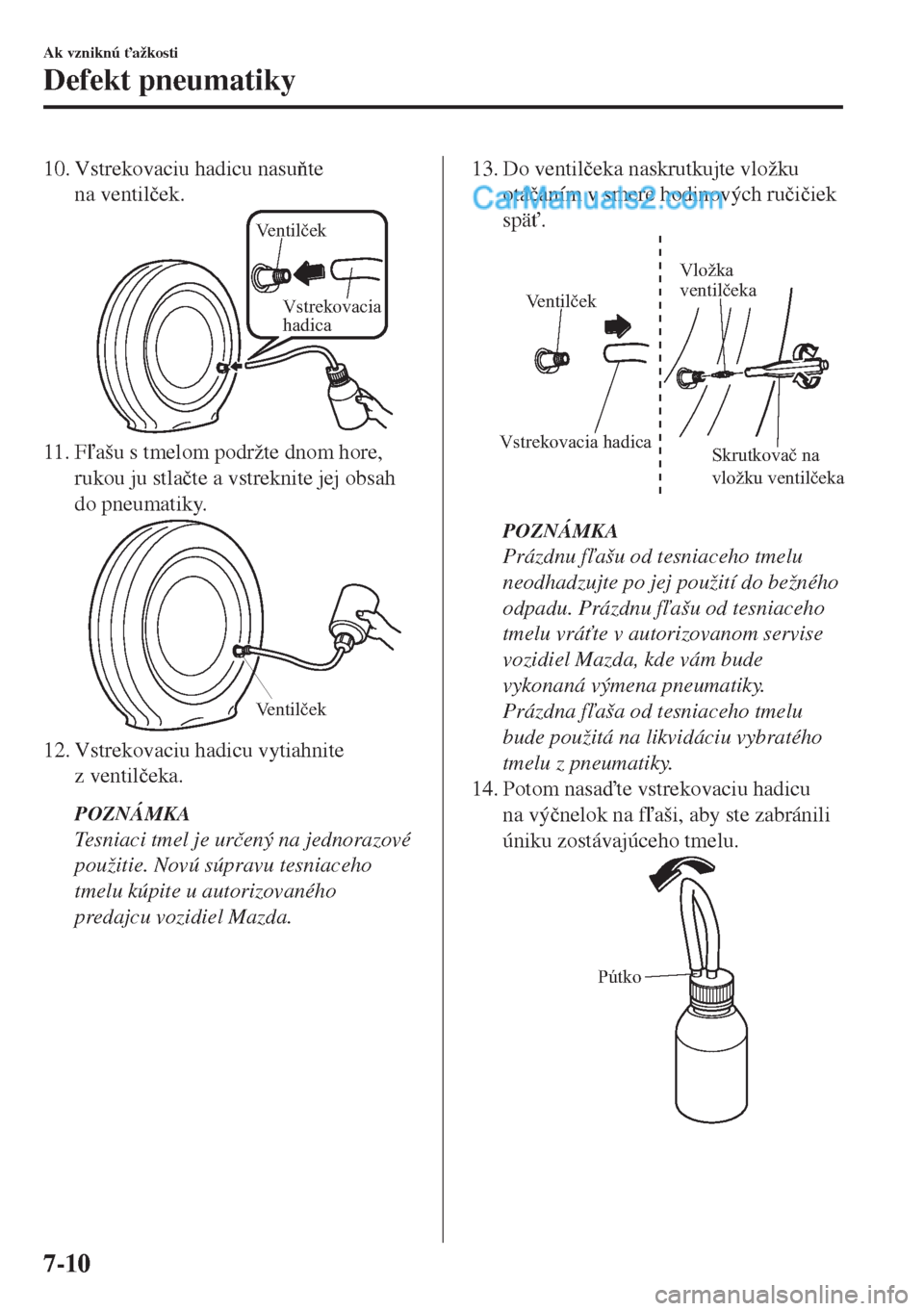 MAZDA MODEL MX-5 2018  Užívateľská príručka (in Slovak) 10. Vstrekovaciu hadicu nasute
na ventil�þek.
Ventilček
Vstrekovacia 
hadica
11. Fašu s tmelom podržte dnom hore,
rukou ju stla�þte a vstreknite jej obsah
do pneumatiky.
Ventilček
12. Vstrek