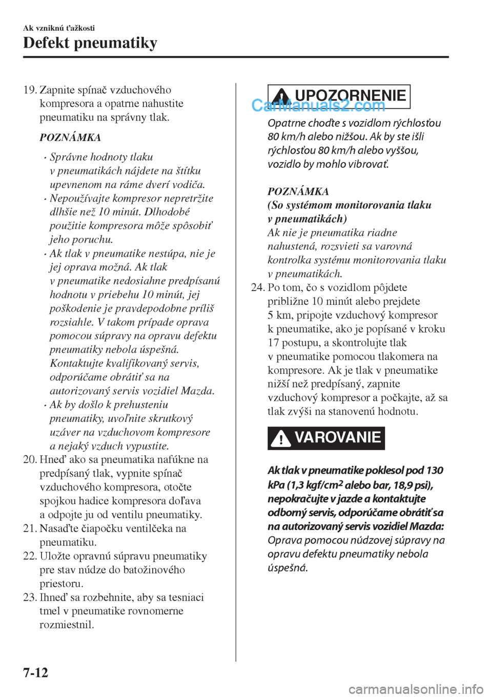 MAZDA MODEL MX-5 2018  Užívateľská príručka (in Slovak) 19. Zapnite spína�þ vzduchového
kompresora a opatrne nahustite
pneumatiku na správny tlak.
POZNÁMKA
•Správne hodnoty tlaku
v pneumatikách nájdete na štítku
upevnenom na ráme dverí vodi�