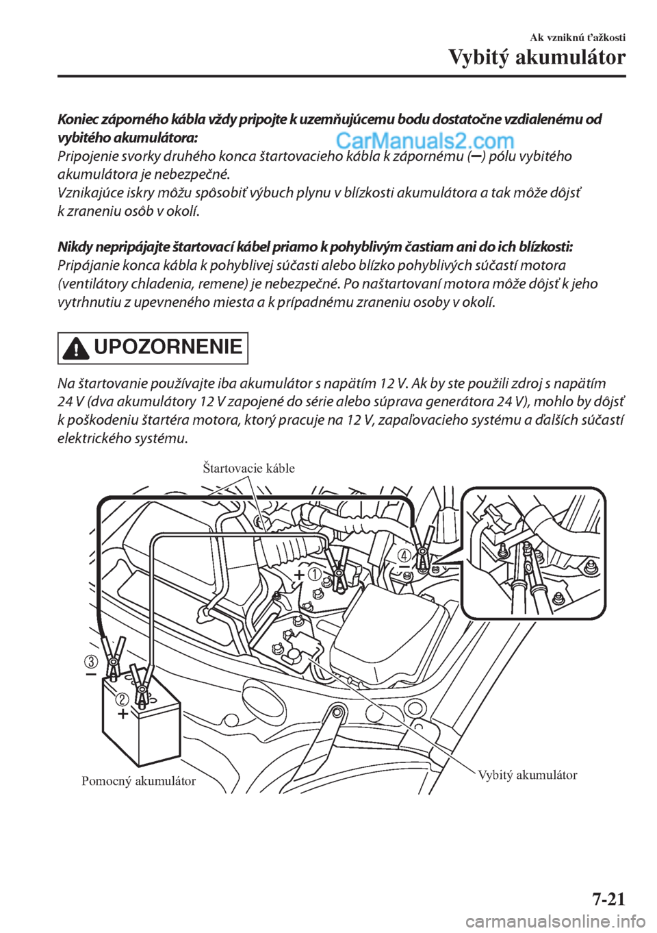 MAZDA MODEL MX-5 2018  Užívateľská príručka (in Slovak) Koniec záporného kábla vždy pripojte k uzemňujúcemu bodu dostatočne vzdialenému od
vybitého akumulátora:
Pripojenie svorky druhého konca štartovacieho kábla k zápornému (
) pólu vybit