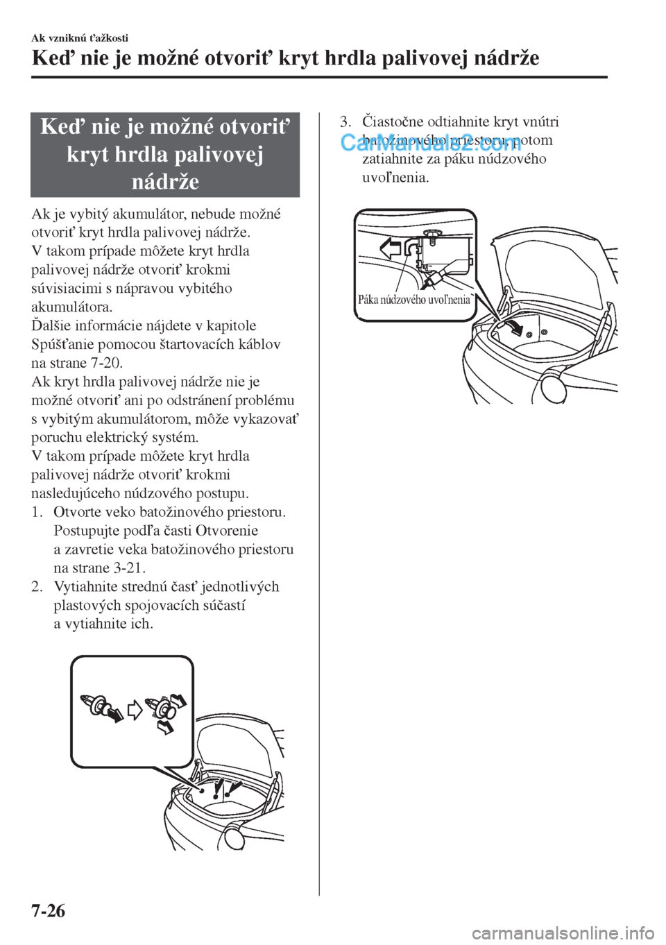 MAZDA MODEL MX-5 2018  Užívateľská príručka (in Slovak) Ke nie je možné otvori"
kryt hrdla palivovej
nádrže
Ak je vybitý akumulátor, nebude možné
otvori" kryt hrdla palivovej nádrže.
V takom prípade môžete kryt hrdla
palivovej nádrže otv