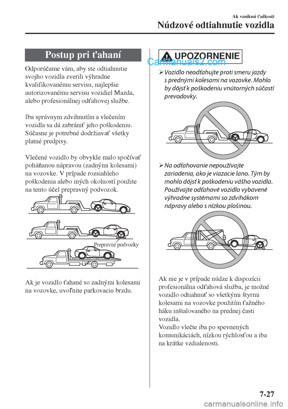 MAZDA MODEL MX-5 2018  Užívateľská príručka (in Slovak) Postup pri "ahaní
Odporú�þame vám, aby ste odtiahnutie
svojho vozidla zverili výhradne
kvalifikovanému servisu, najlepšie
autorizovanému servisu vozidiel Mazda,
alebo profesionálnej od"ahov