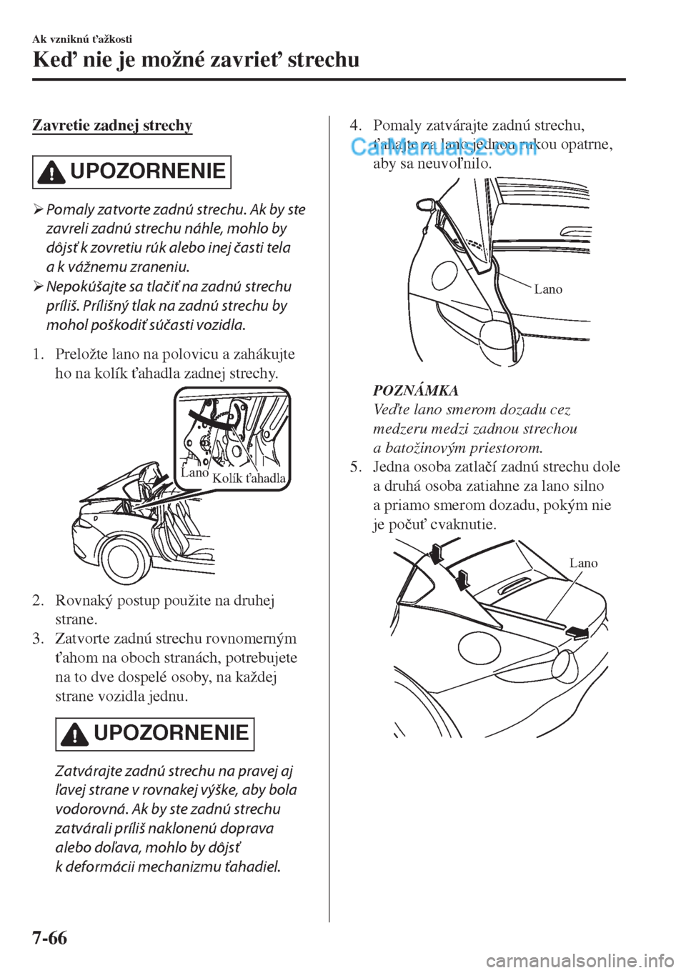 MAZDA MODEL MX-5 2018  Užívateľská príručka (in Slovak) Zavretie zadnej strechy
UPOZORNENIE
�¾Pomaly zatvorte zadnú strechu. Ak by ste
zavreli zadnú strechu náhle, mohlo by
dôjsť k zovretiu rúk alebo inej časti tela
a k vážnemu zraneniu.
�¾Nepok