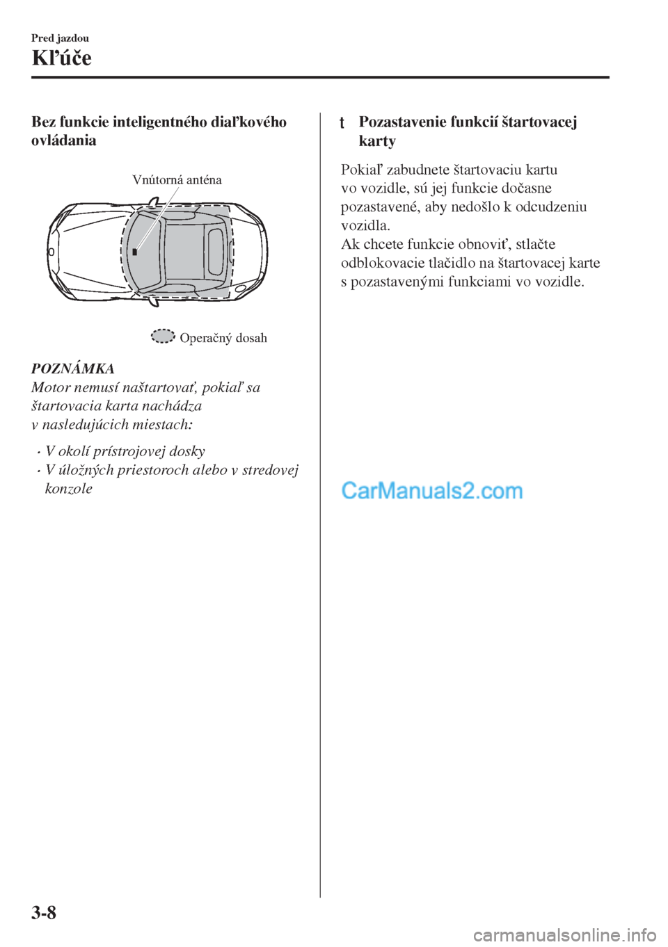 MAZDA MODEL MX-5 2018  Užívateľská príručka (in Slovak) Bez funkcie inteligentného diakového
ovládania
 
Operačný dosah Vnútorná anténa
POZNÁMKA
Motor nemusí naštartova", pokia sa
štartovacia karta nachádza
v nasledujúcich miestach:
•V