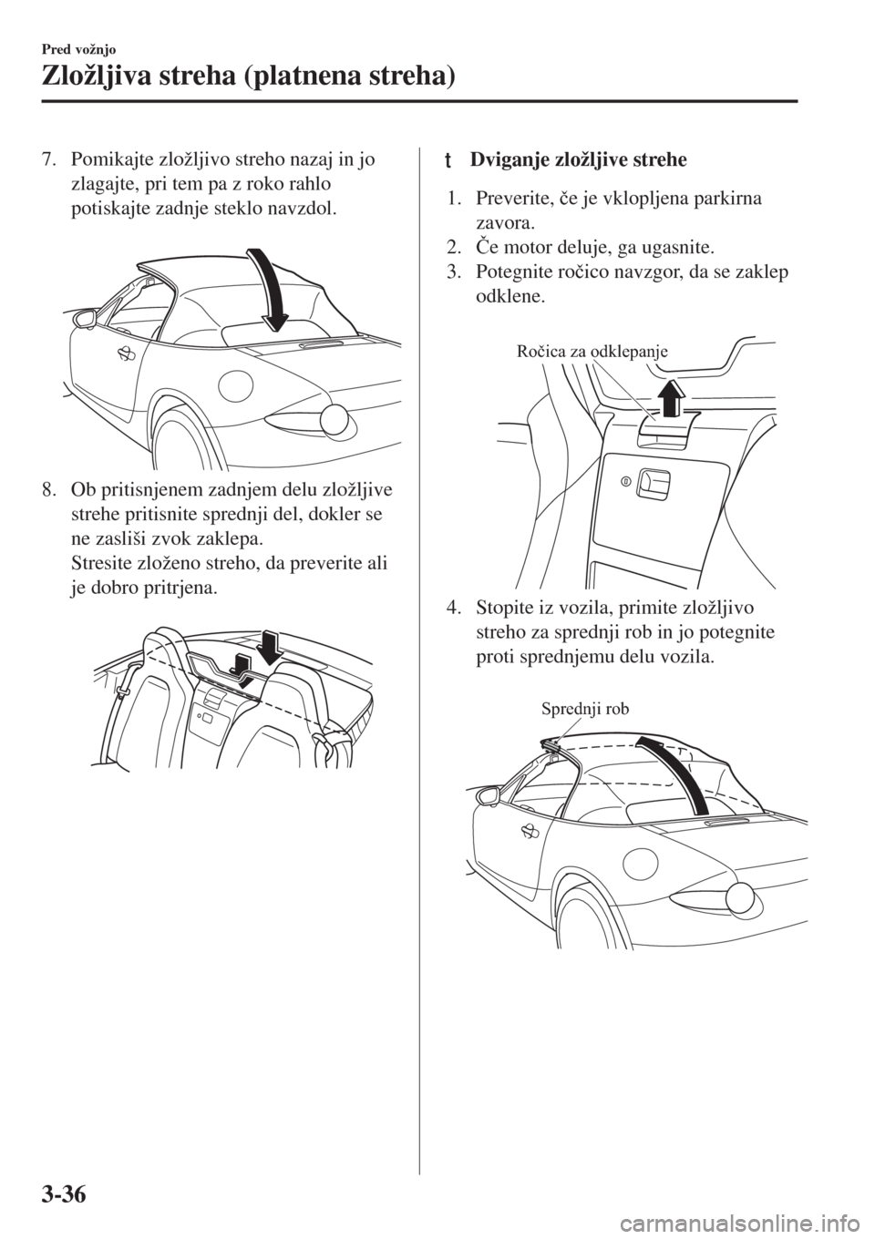 MAZDA MODEL MX-5 2018  Priročnik za lastnika (in Slovenian) 7. Pomikajte zložljivo streho nazaj in jo
zlagajte, pri tem pa z roko rahlo
potiskajte zadnje steklo navzdol.
 
8. Ob pritisnjenem zadnjem delu zložljive
strehe pritisnite sprednji del, dokler se
ne