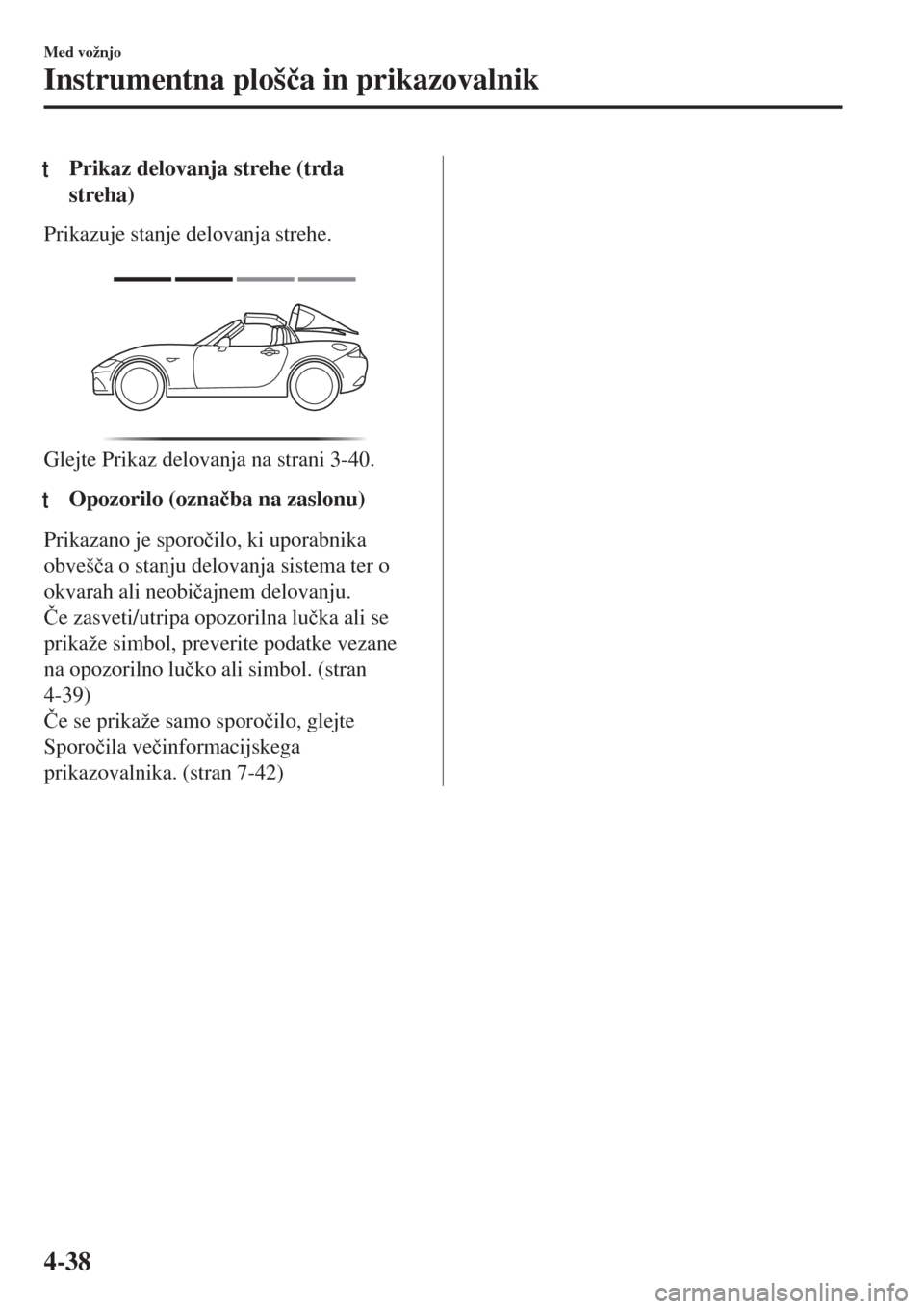 MAZDA MODEL MX-5 2018  Priročnik za lastnika (in Slovenian) tPrikaz delovanja strehe (trda
streha)
Prikazuje stanje delovanja strehe.
 
Glejte Prikaz delovanja na strani 3-40.
ttOpozorilo (ozna�þba na zaslonu)
Prikazano je sporo�þilo, ki uporabnika
obveš�þ