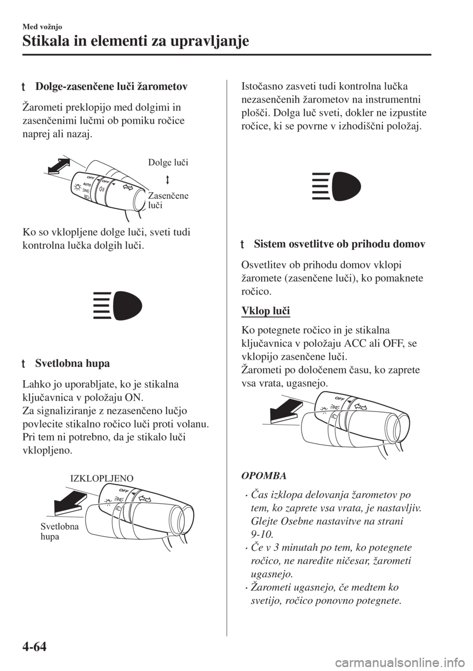 MAZDA MODEL MX-5 2018  Priročnik za lastnika (in Slovenian) tDolge-zasen�þene lu�þi žarometov
Žarometi preklopijo med dolgimi in
zasen�þenimi lu�þmi ob pomiku ro�þice
naprej ali nazaj.
 
Dolge luči
Zasenčene 
luči
Ko so vklopljene dolge lu�þi, sveti