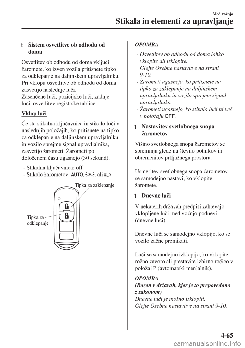 MAZDA MODEL MX-5 2018  Priročnik za lastnika (in Slovenian) tSistem osvetlitve ob odhodu od
doma
Osvetlitev ob odhodu od doma vklju�þi
žaromete, ko izven vozila pritisnete tipko
za odklepanje na daljinskem upravljalniku.
Pri vklopu osvetlitve ob odhodu od do