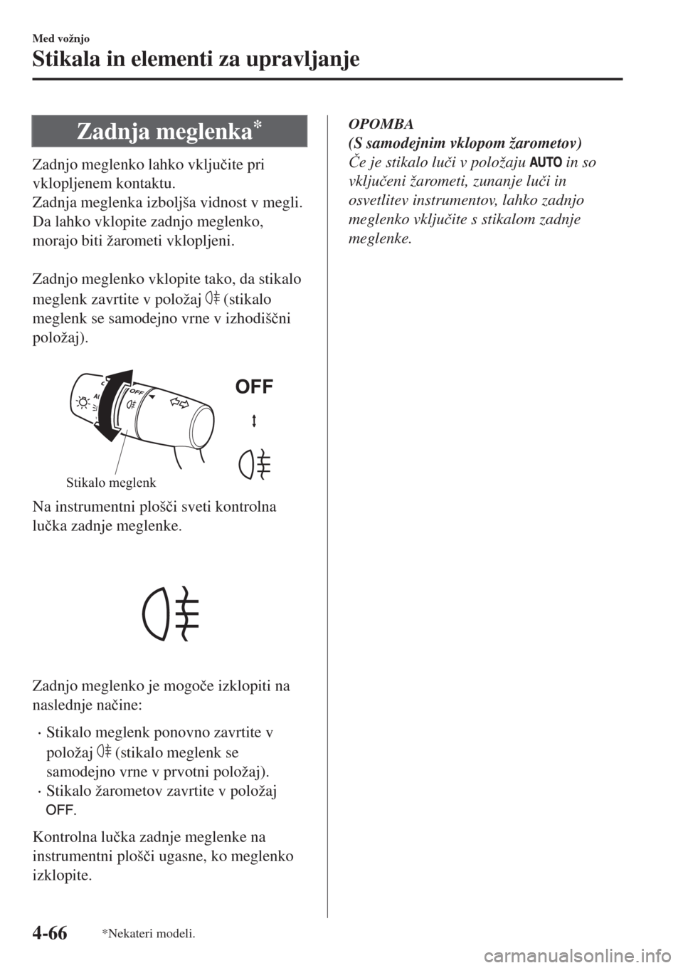 MAZDA MODEL MX-5 2018  Priročnik za lastnika (in Slovenian) Zadnja meglenka*
Zadnjo meglenko lahko vklju�þite pri
vklopljenem kontaktu.
Zadnja meglenka izboljša vidnost v megli.
Da lahko vklopite zadnjo meglenko,
morajo biti žarometi vklopljeni.
 
Zadnjo me