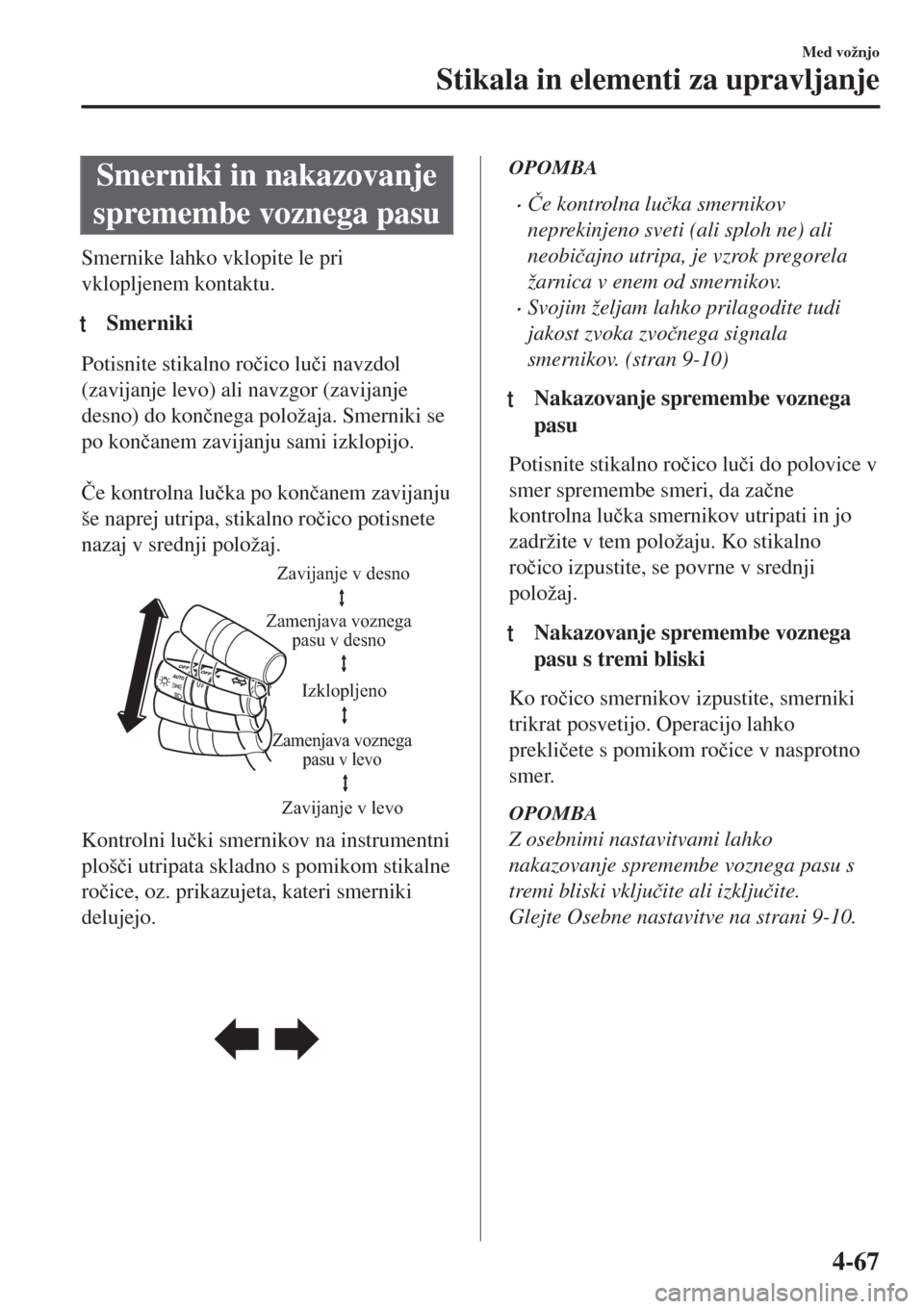 MAZDA MODEL MX-5 2018  Priročnik za lastnika (in Slovenian) Smerniki in nakazovanje
spremembe voznega pasu
Smernike lahko vklopite le pri
vklopljenem kontaktu.
tSmerniki
Potisnite stikalno ro�þico lu�þi navzdol
(zavijanje levo) ali navzgor (zavijanje
desno) 