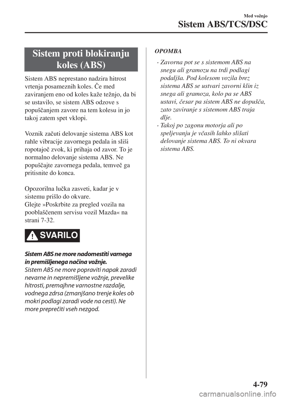 MAZDA MODEL MX-5 2018  Priročnik za lastnika (in Slovenian) Sistem proti blokiranju
koles (ABS)
Sistem ABS neprestano nadzira hitrost
vrtenja posameznih koles. �ýe med
zaviranjem eno od koles kaže težnjo, da bi
se ustavilo, se sistem ABS odzove s
popuš�þa
