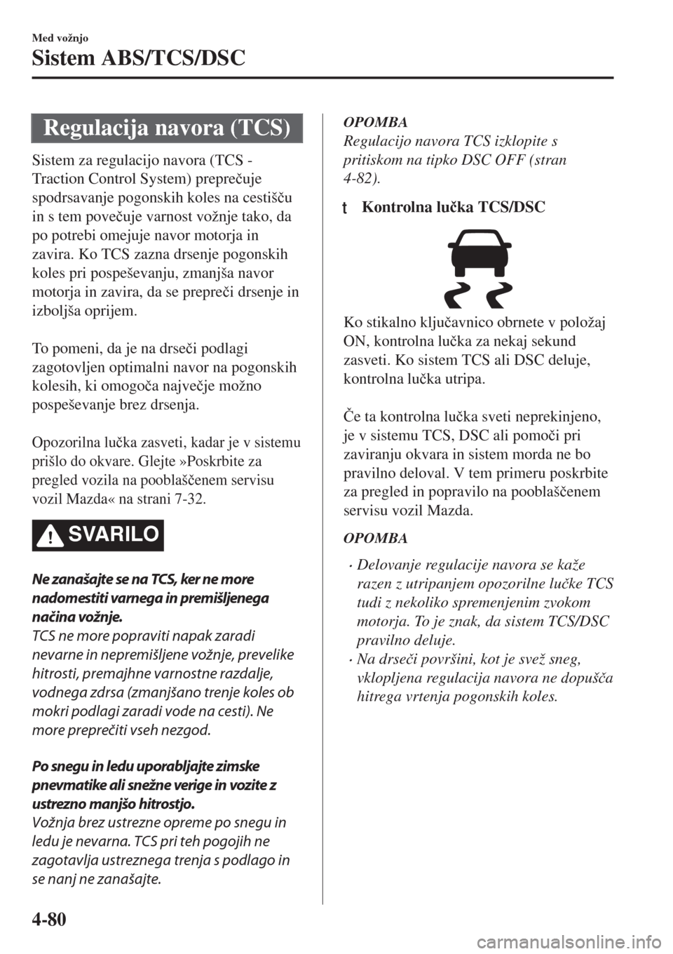 MAZDA MODEL MX-5 2018  Priročnik za lastnika (in Slovenian) Regulacija navora (TCS)
Sistem za regulacijo navora (TCS -
Traction Control System) prepre�þuje
spodrsavanje pogonskih koles na cestiš�þu
in s tem pove�þuje varnost vožnje tako, da
po potrebi ome
