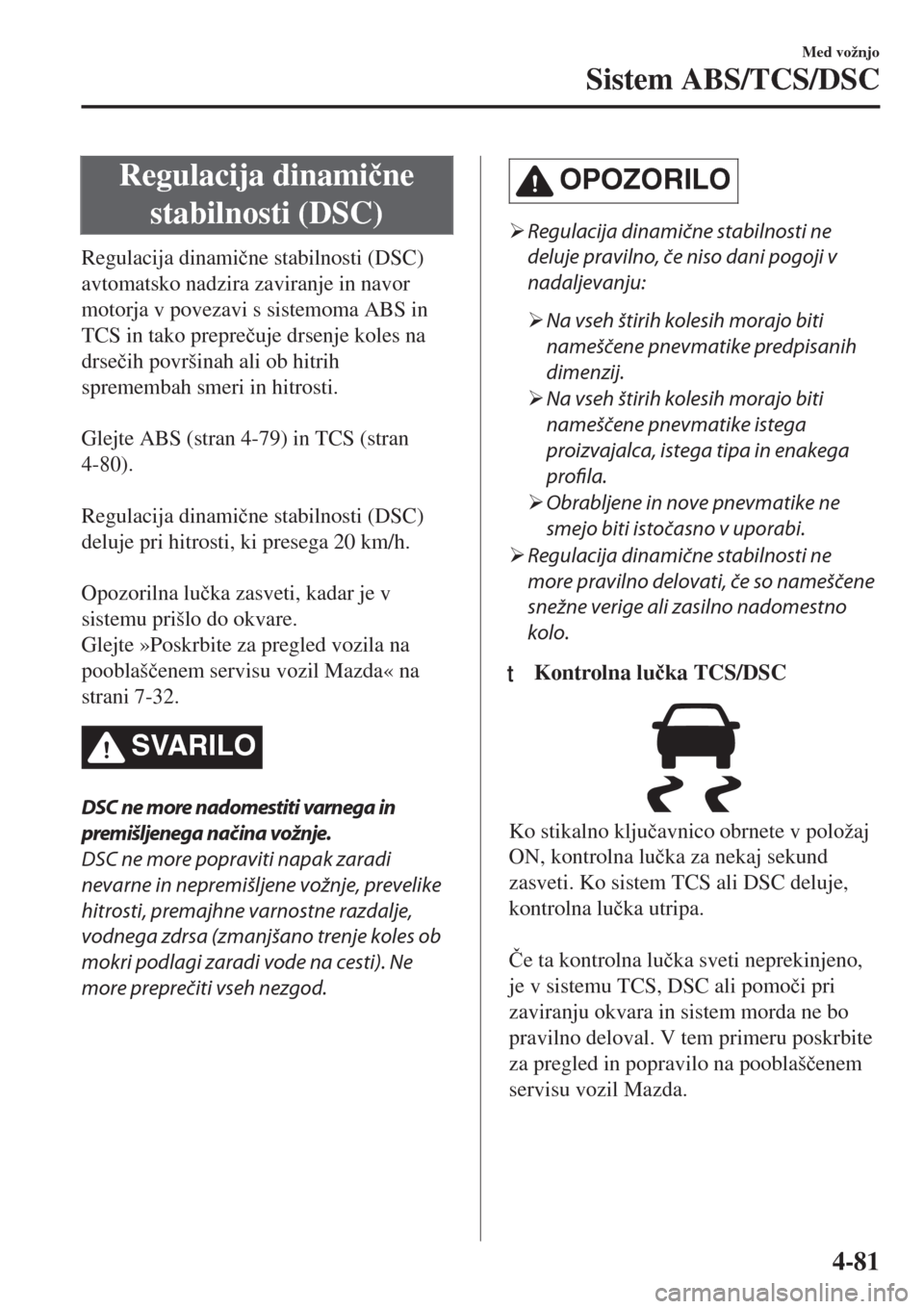 MAZDA MODEL MX-5 2018  Priročnik za lastnika (in Slovenian) Regulacija dinami�þne
stabilnosti (DSC)
Regulacija dinami�þne stabilnosti (DSC)
avtomatsko nadzira zaviranje in navor
motorja v povezavi s sistemoma ABS in
TCS in tako prepre�þuje drsenje koles na
