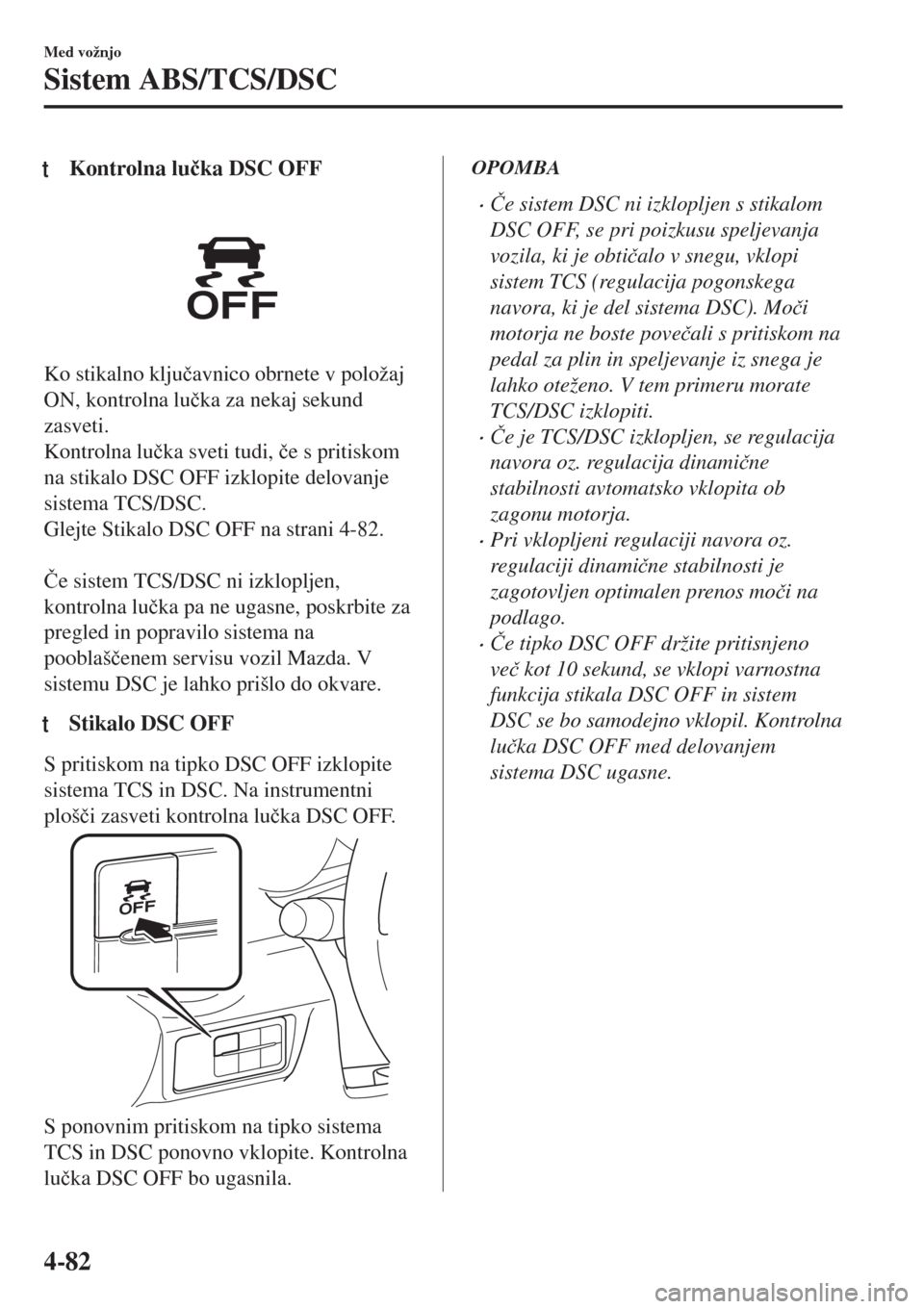 MAZDA MODEL MX-5 2018  Priročnik za lastnika (in Slovenian) tKontrolna lu�þka DSC OFF
Ko stikalno klju�þavnico obrnete v položaj
ON, kontrolna lu�þka za nekaj sekund
zasveti.
Kontrolna lu�þka sveti tudi, �þe s pritiskom
na stikalo DSC OFF izklopite delov