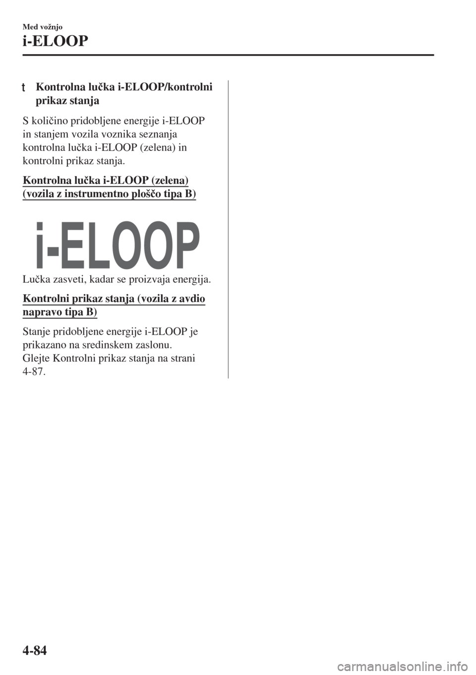 MAZDA MODEL MX-5 2018  Priročnik za lastnika (in Slovenian) tKontrolna lu�þka i-ELOOP/kontrolni
prikaz stanja
S koli�þino pridobljene energije i-ELOOP
in stanjem vozila voznika seznanja
kontrolna lu�þka i-ELOOP (zelena) in
kontrolni prikaz stanja.
Kontrolna