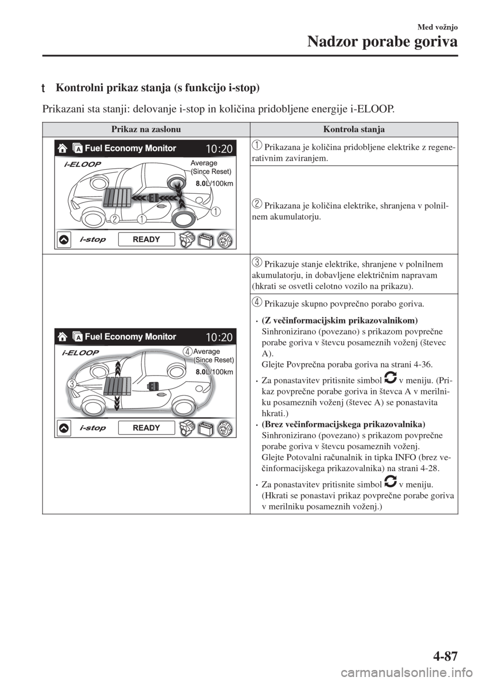 MAZDA MODEL MX-5 2018  Priročnik za lastnika (in Slovenian) tKontrolni prikaz stanja (s funkcijo i-stop)
Prikazani sta stanji: delovanje i-stop in koli�þina pridobljene energije i-ELOOP.
Prikaz na zaslonu Kontrola stanja
 Prikazana je koli�þina pridobljene e