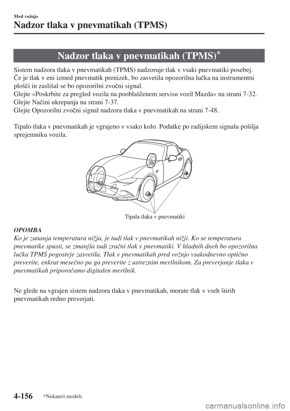 MAZDA MODEL MX-5 2018  Priročnik za lastnika (in Slovenian) Nadzor tlaka v pnevmatikah (TPMS)*
Sistem nadzora tlaka v pnevmatikah (TPMS) nadzoruje tlak v vsaki pnevmatiki posebej.
�ýe je tlak v eni izmed pnevmatik prenizek, bo zasvetila opozorilna lu�þka na 
