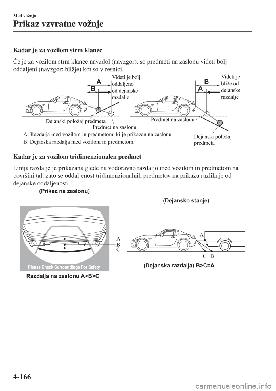 MAZDA MODEL MX-5 2018  Priročnik za lastnika (in Slovenian) Kadar je za vozilom strm klanec
�ýe je za vozilom strm klanec navzdol (navzgor), so predmeti na zaslonu videti bolj
oddaljeni (navzgor: bližje) kot so v resnici.
Videti je bolj 
oddaljeno 
od dejans