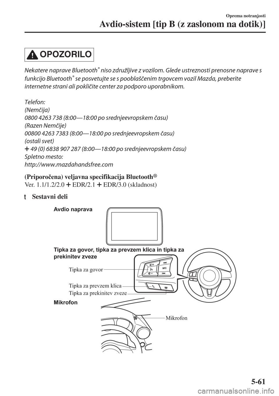 MAZDA MODEL MX-5 2018  Priročnik za lastnika (in Slovenian) OPOZORILO
Nekatere naprave Bluetooth® niso združljive z vozilom. Glede ustreznosti prenosne naprave s
funkcijo Bluetooth
® se posvetujte se s pooblaščenim trgovcem vozil Mazda, preberite
internet
