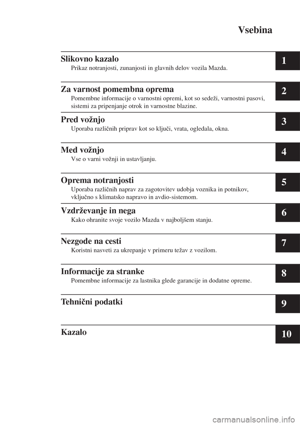 MAZDA MODEL MX-5 2018  Priročnik za lastnika (in Slovenian) Vsebina
Slikovno kazalo
Prikaz notranjosti, zunanjosti in glavnih delov vozila Mazda.1
Za varnost pomembna oprema
Pomembne informacije o varnostni opremi, kot so sedeži, varnostni pasovi,
sistemi za 