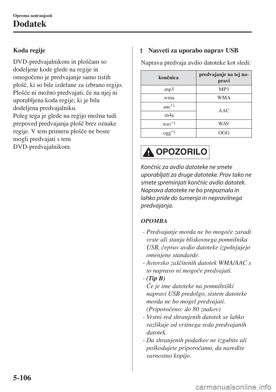 MAZDA MODEL MX-5 2018  Priročnik za lastnika (in Slovenian) Koda regije
DVD-predvajalnikom in ploš�þam so
dodeljene kode glede na regije in
omogo�þeno je predvajanje samo tistih
ploš�þ, ki so bile izdelane za izbrano regijo.
Ploš�þe ni možno predvajati