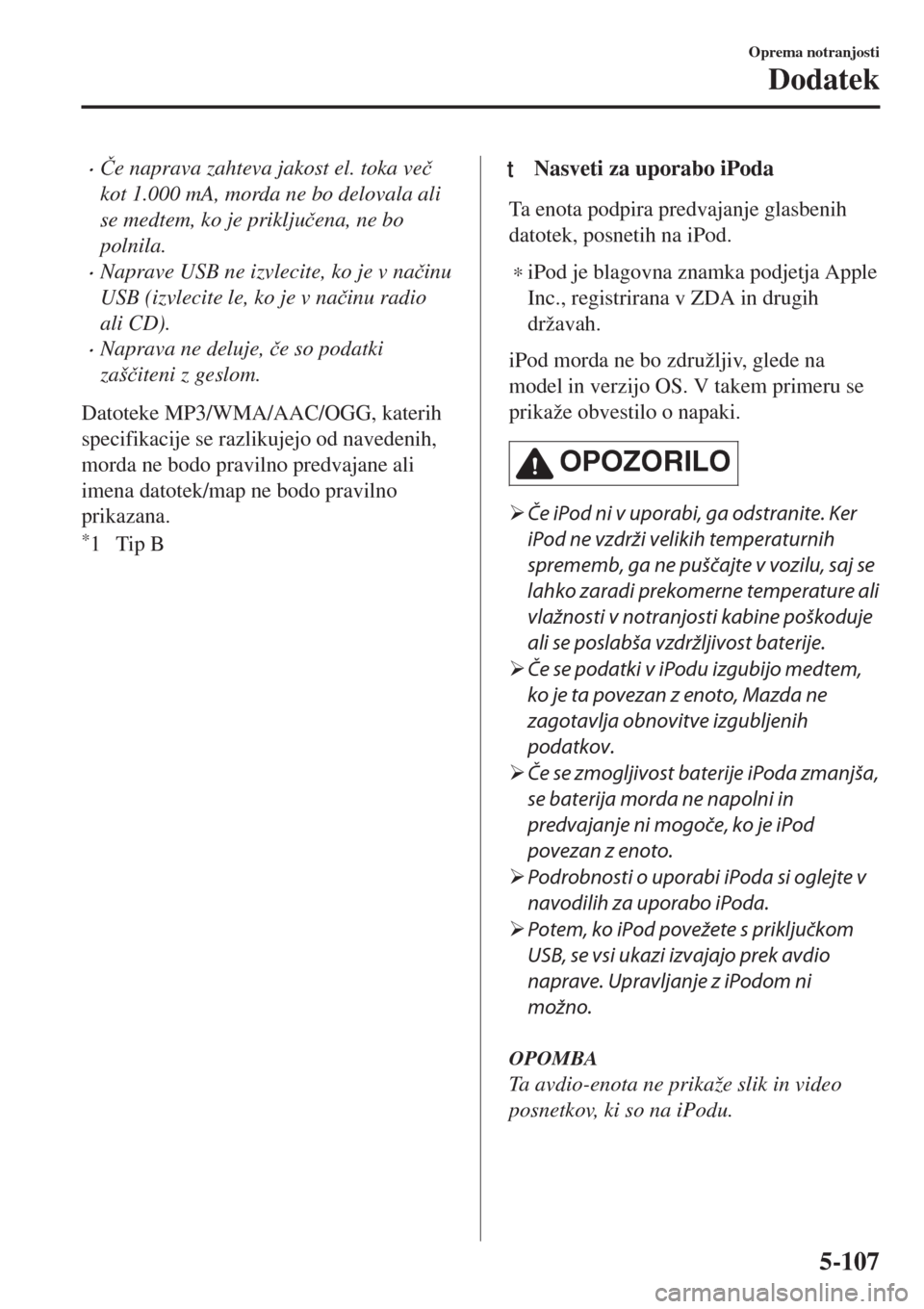 MAZDA MODEL MX-5 2018  Priročnik za lastnika (in Slovenian) •�ýe naprava zahteva jakost el. toka ve�þ
kot 1.000 mA, morda ne bo delovala ali
se medtem, ko je priklju�þena, ne bo
polnila.
•Naprave USB ne izvlecite, ko je v na�þinu
USB (izvlecite le, ko 