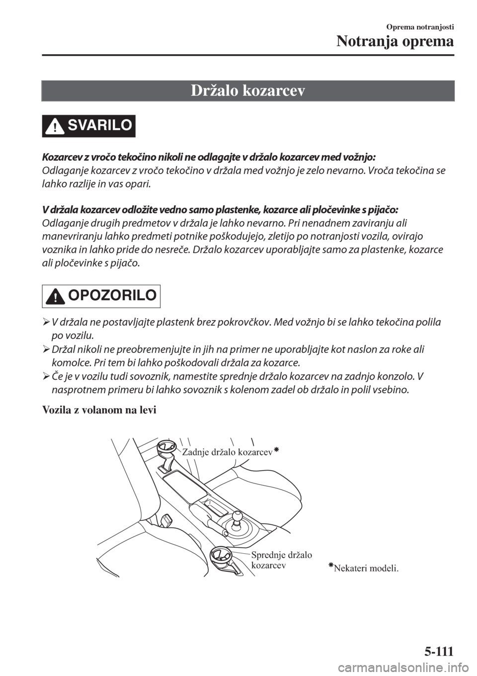 MAZDA MODEL MX-5 2018  Priročnik za lastnika (in Slovenian) Držalo kozarcev
SVARILO
Kozarcev z vročo tekočino nikoli ne odlagajte v držalo kozarcev med vožnjo:
Odlaganje kozarcev z vročo tekočino v držala med vožnjo je zelo nevarno. Vroča tekočina s