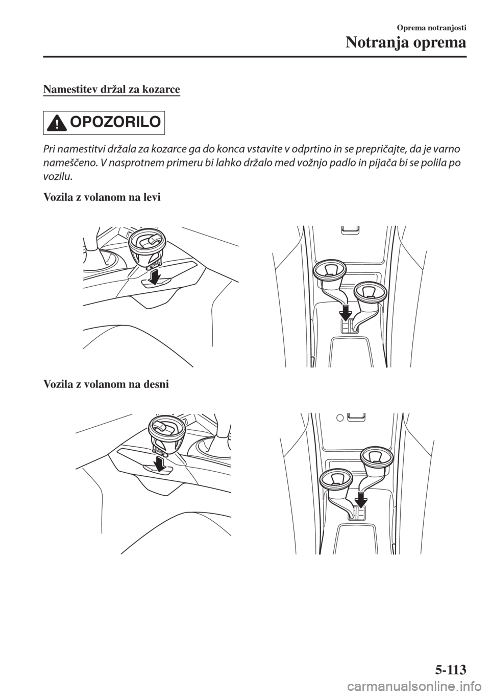 MAZDA MODEL MX-5 2018  Priročnik za lastnika (in Slovenian) Namestitev držal za kozarce
OPOZORILO
Pri namestitvi držala za kozarce ga do konca vstavite v odprtino in se prepričajte, da je varno
nameščeno. V nasprotnem primeru bi lahko držalo med vožnjo 