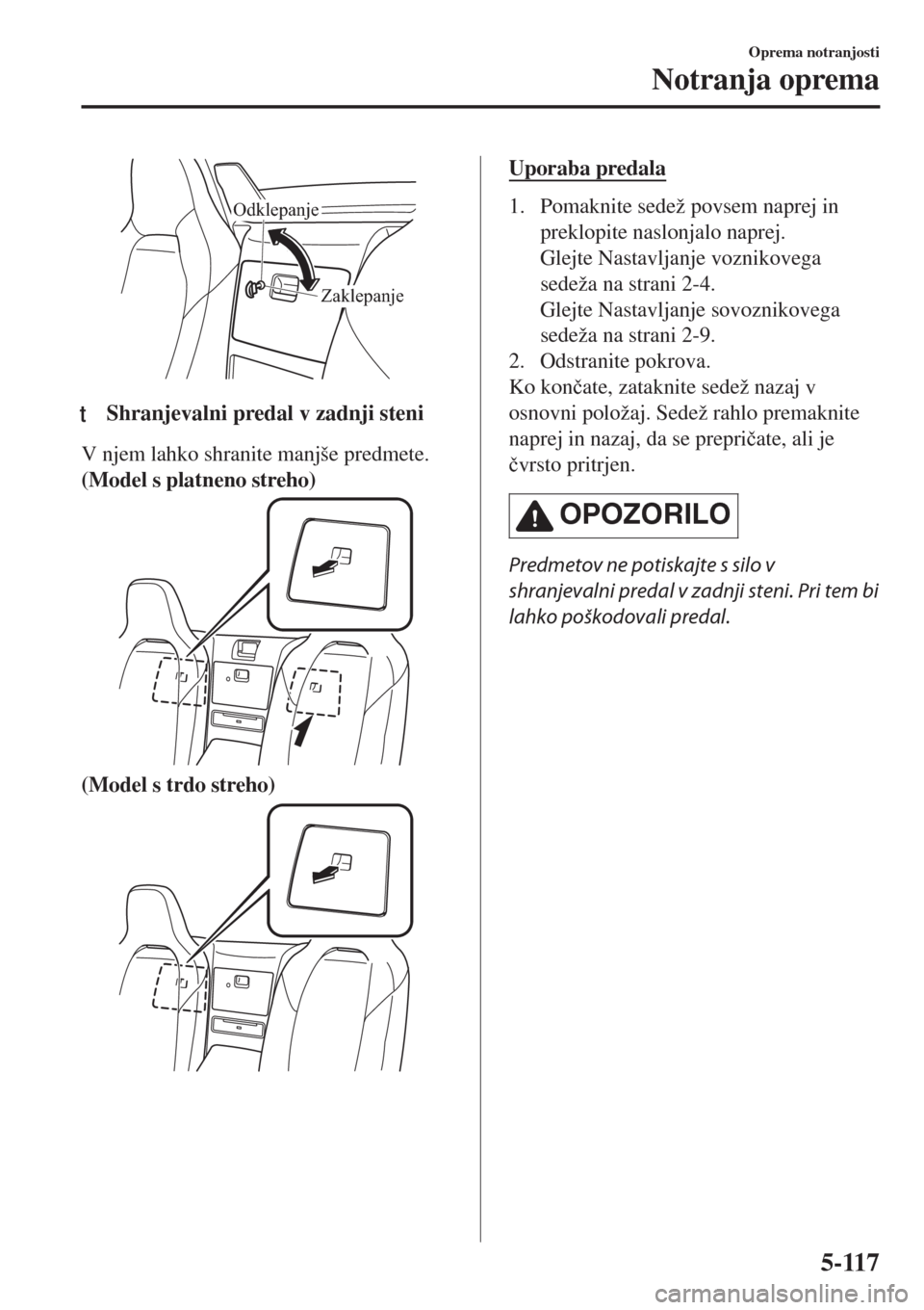 MAZDA MODEL MX-5 2018 Priročnik za lastnika (in Slovenian) Zaklepanje Odklepanje
ttShranjevalni predal v zadnji steni
V njem lahko shranite manjše predmete.
(Model s platneno streho)
(Model s trdo streho)
Uporaba predala
1. Pomaknite sedež povsem naprej in
MAZDA MODEL MX-5 2018 Priročnik za lastnika (in Slovenian) Zaklepanje Odklepanje
ttShranjevalni predal v zadnji steni
V njem lahko shranite manjše predmete.
(Model s platneno streho)
(Model s trdo streho)
Uporaba predala
1. Pomaknite sedež povsem naprej in