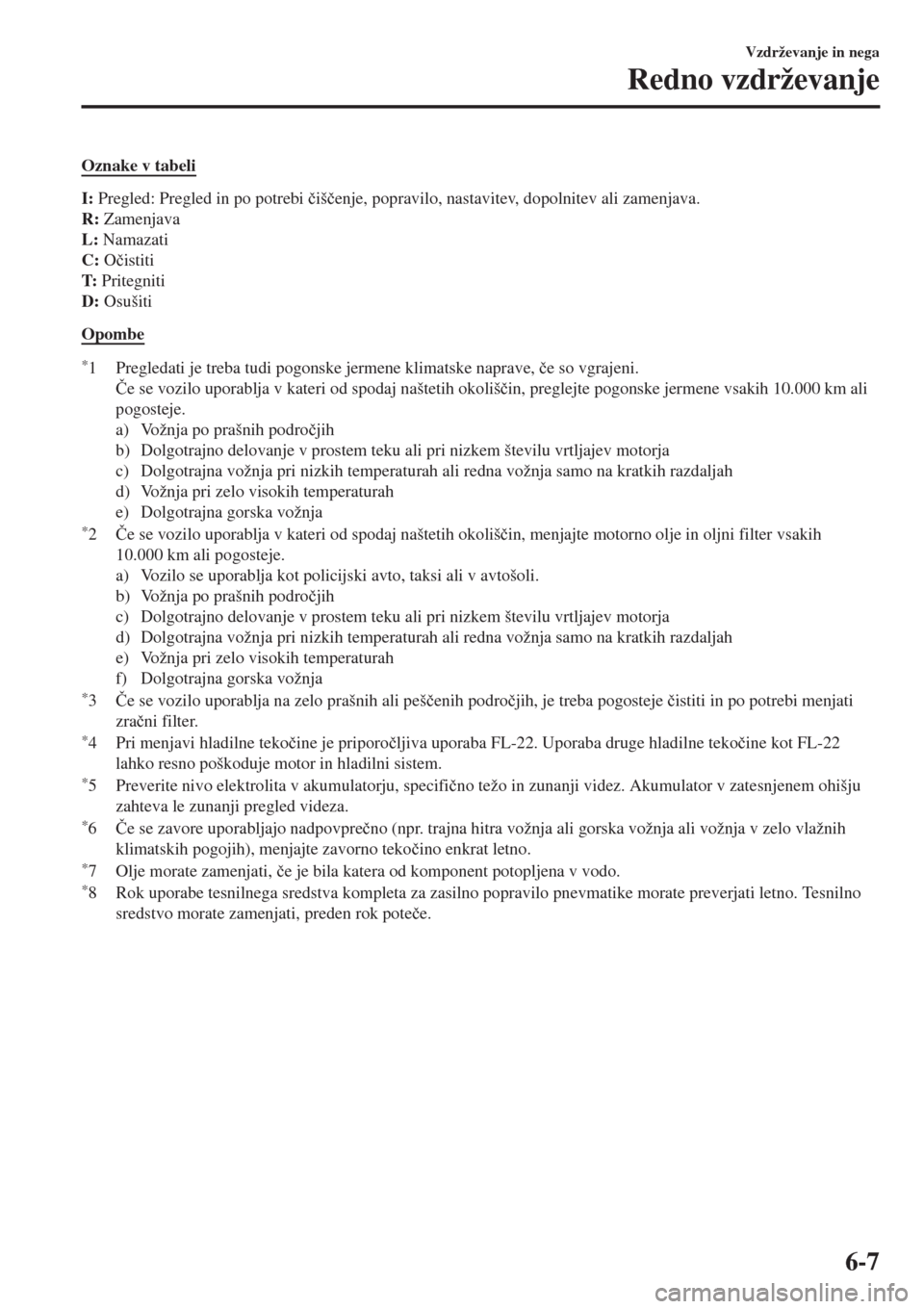 MAZDA MODEL MX-5 2018  Priročnik za lastnika (in Slovenian) Oznake v tabeli
I: Pregled: Pregled in po potrebi �þiš�þenje, popravilo, nastavitev, dopolnitev ali zamenjava.
R: Zamenjava
L: Namazati
C: O�þistiti
T: Pritegniti
D: Osušiti
Opombe
*1 Pregledati 