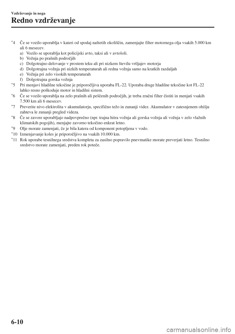 MAZDA MODEL MX-5 2018  Priročnik za lastnika (in Slovenian) *4�ýe se vozilo uporablja v kateri od spodaj naštetih okoliš�þin, zamenjajte filter motornega olja vsakih 5.000 km
ali 6 mesecev.
a) Vozilo se uporablja kot policijski avto, taksi ali v avtošoli.